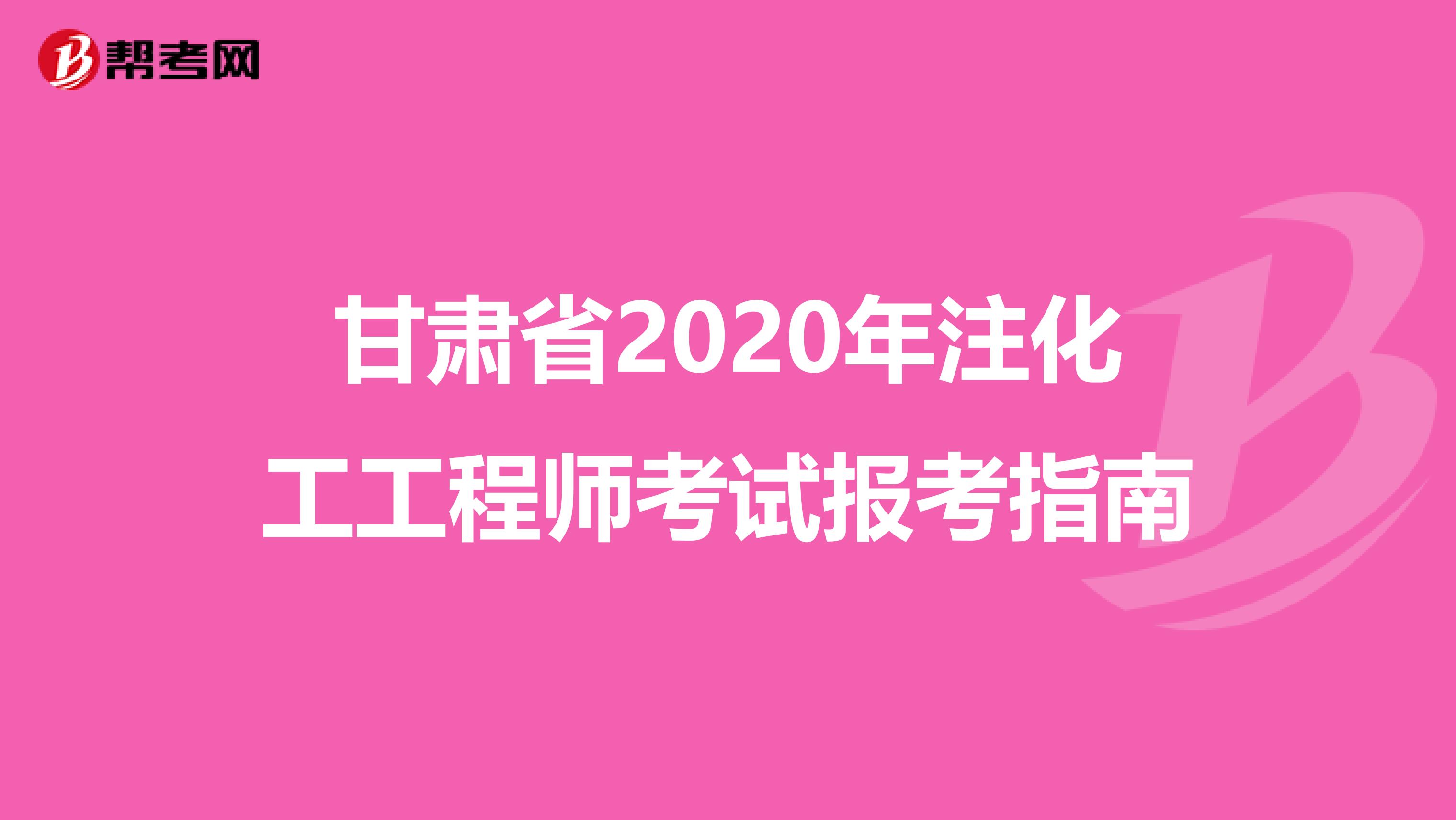 甘肃省2020年注化工工程师考试报考指南