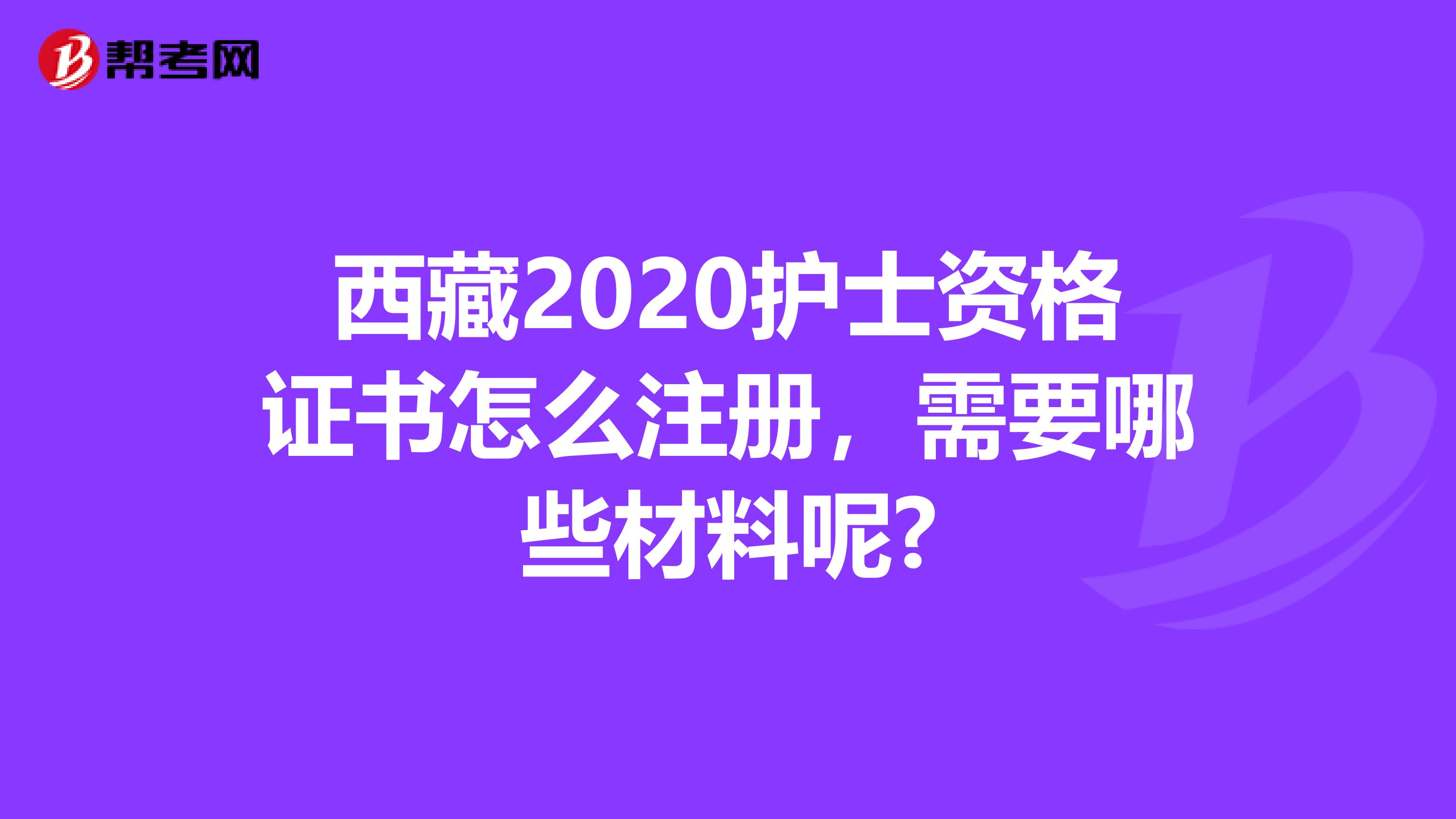 西藏2020护士资格证书怎么注册，需要哪些材料呢?