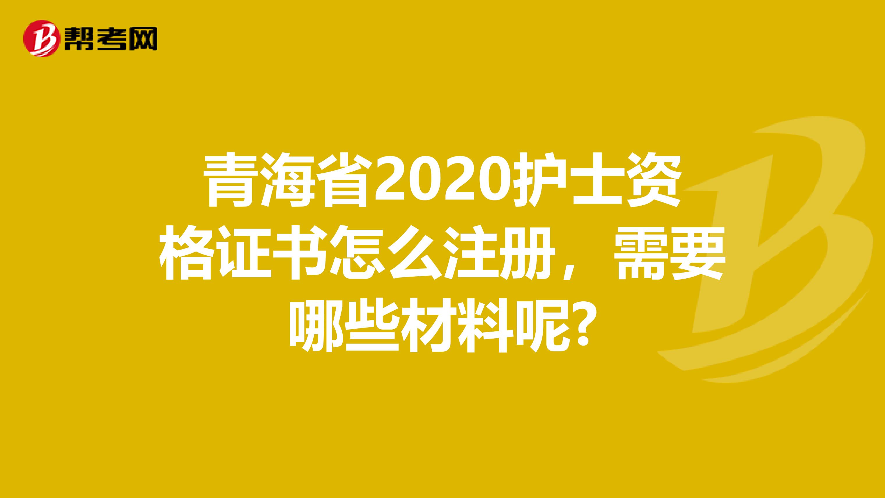 青海省2020護(hù)士資格證書怎么注冊(cè)，需要哪些材料呢?