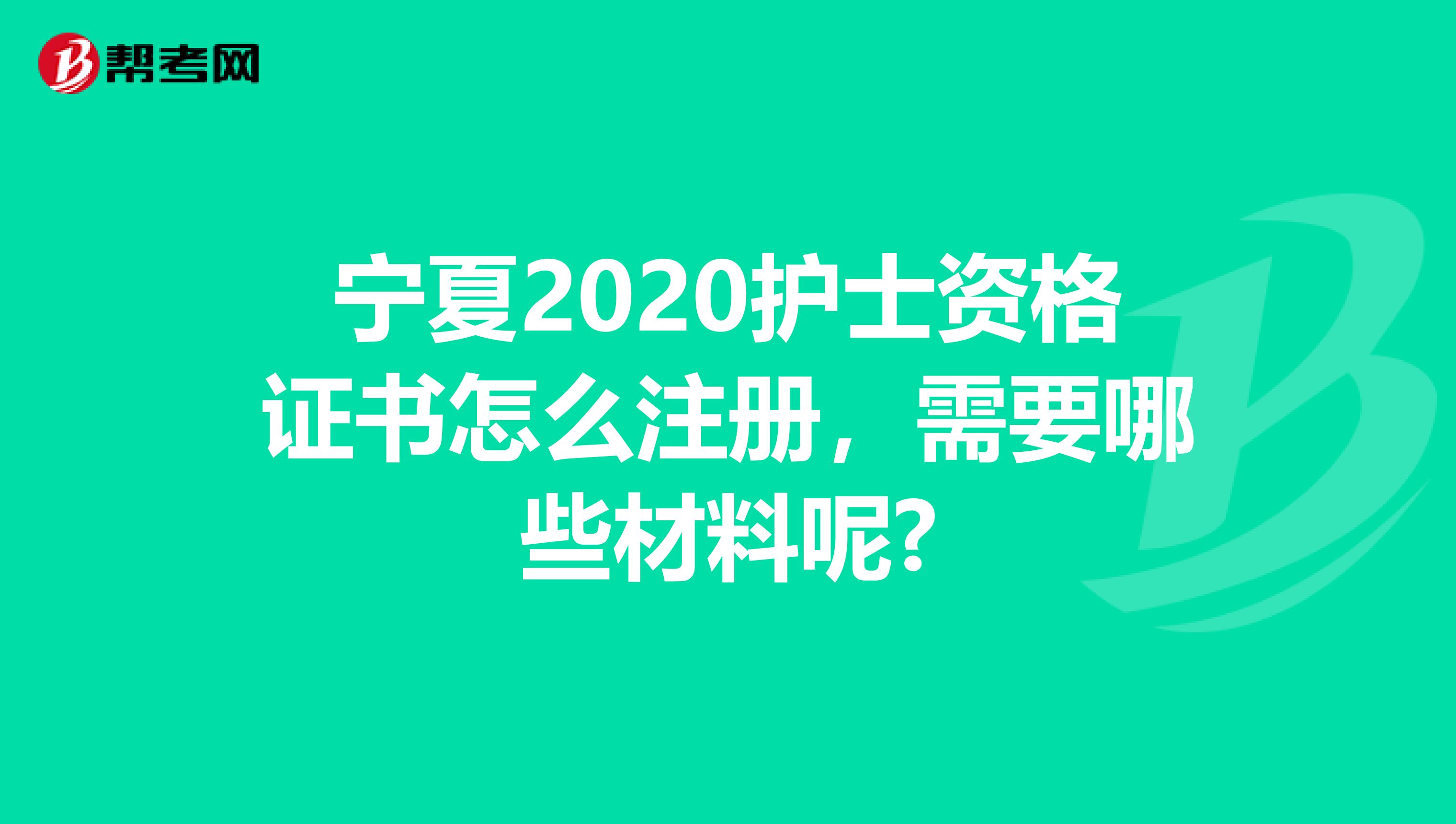 宁夏2020护士资格证书怎么注册，需要哪些材料呢?