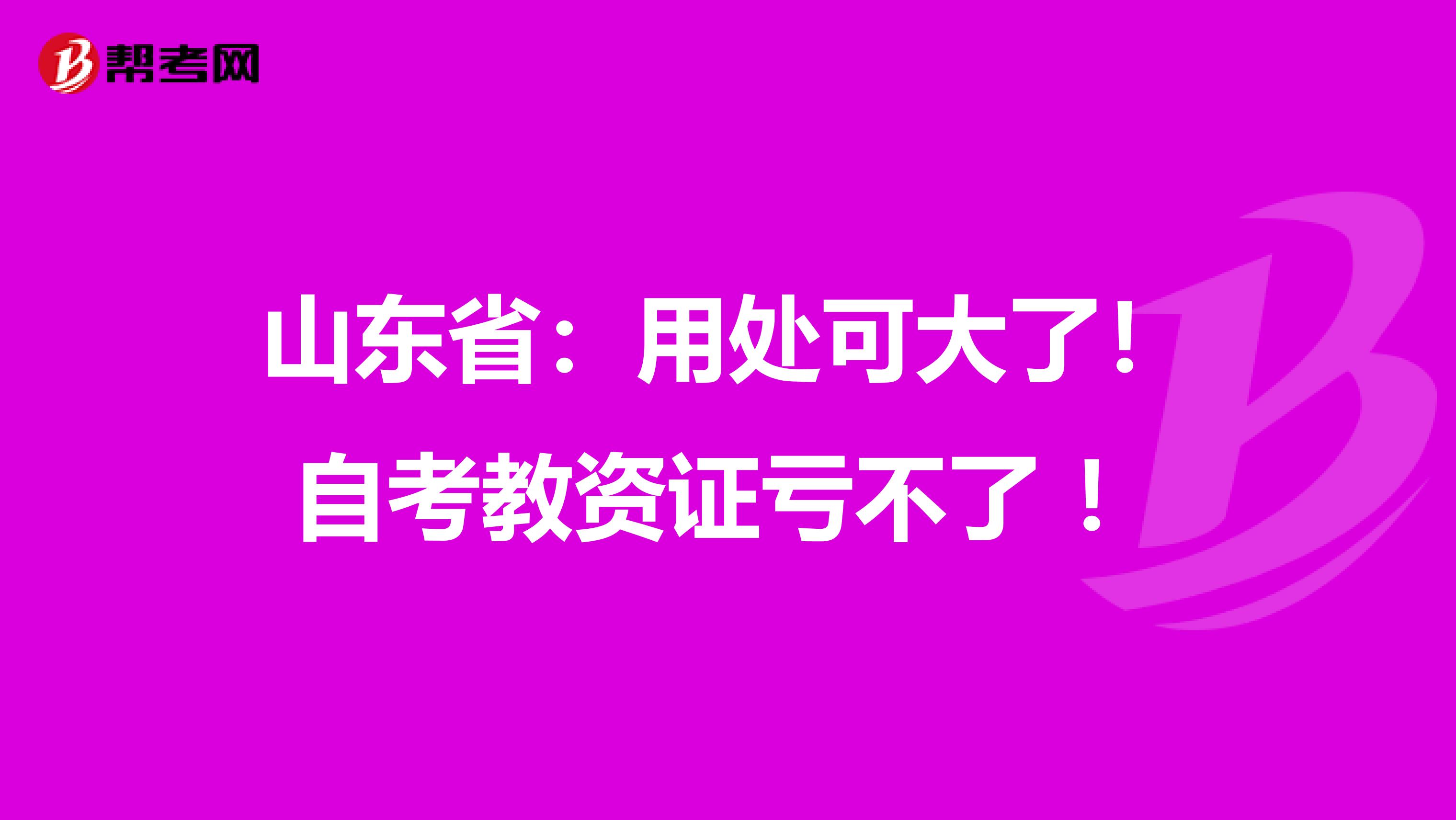山东省：用处可大了！自考教资证亏不了 ！