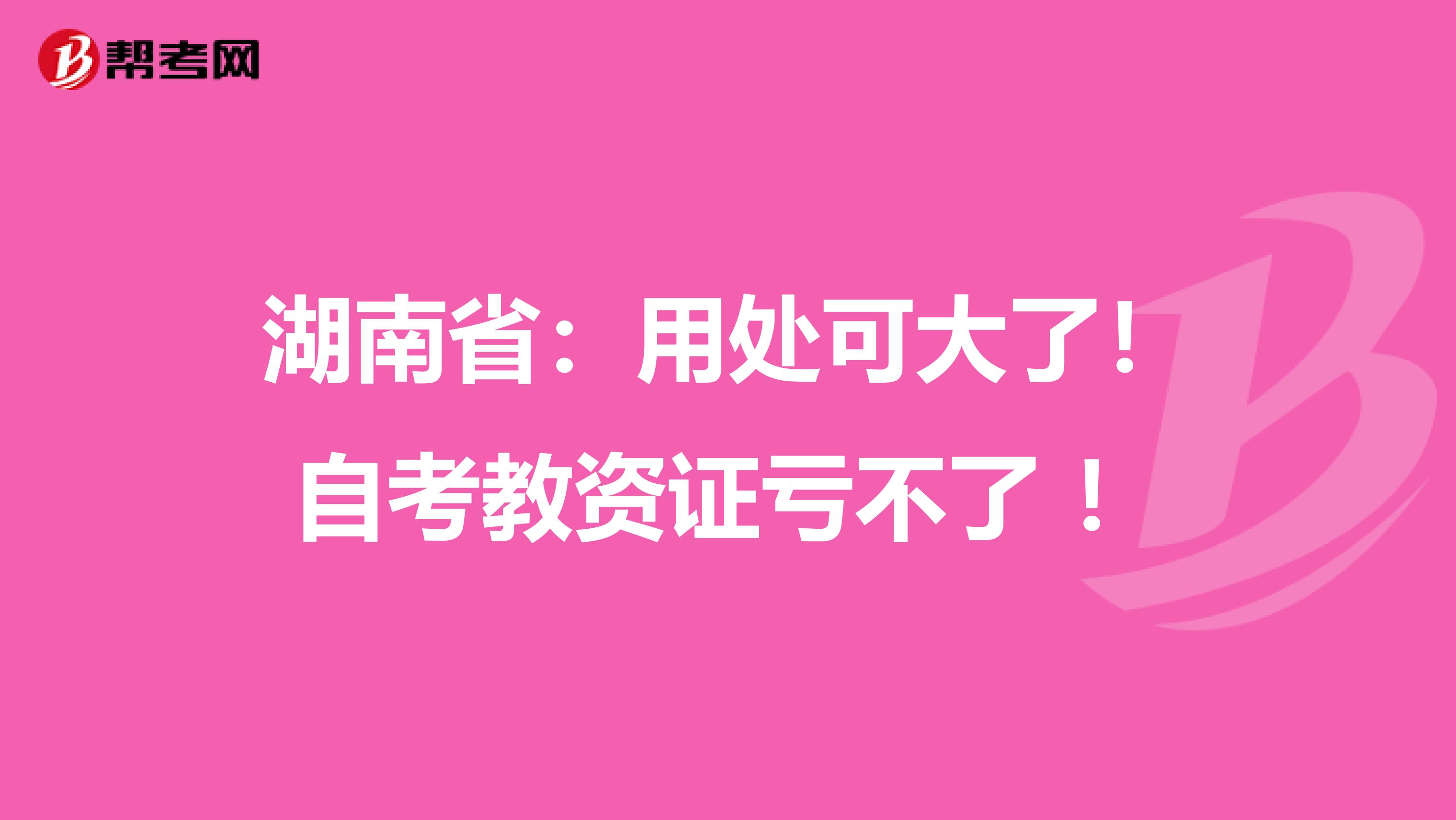湖南省：用处可大了！自考教资证亏不了 ！