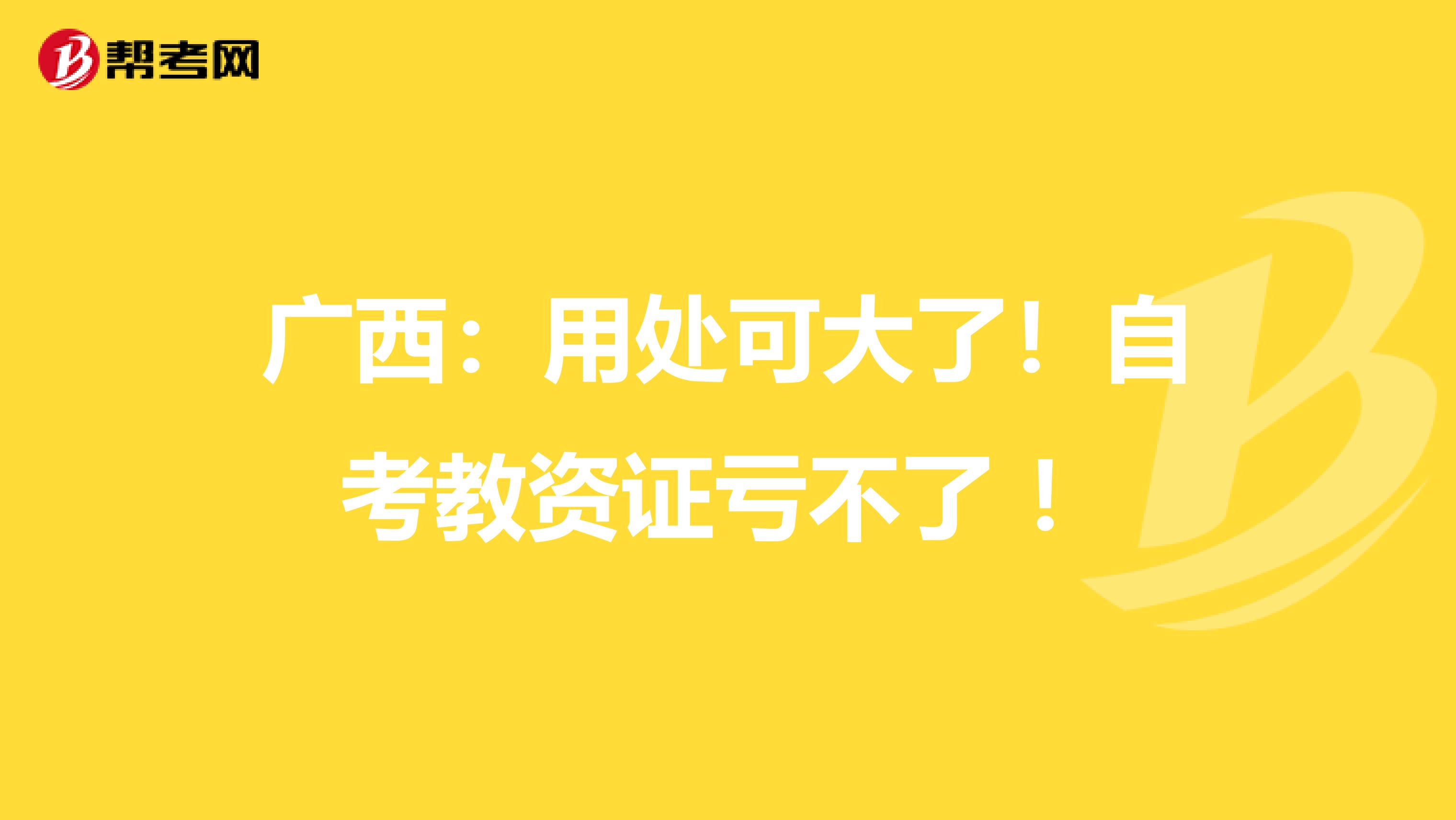 广西：用处可大了！自考教资证亏不了 ！