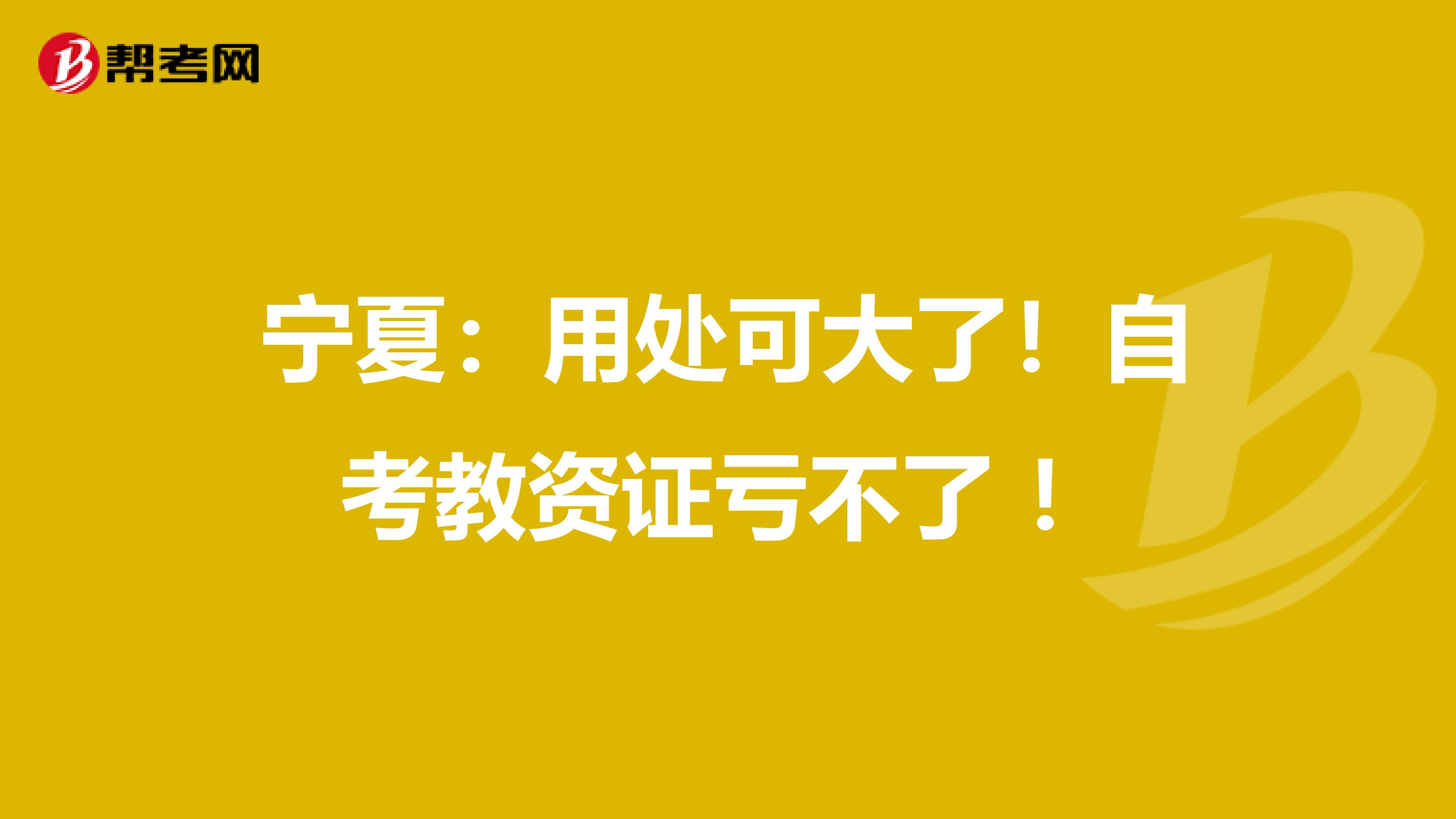 宁夏：用处可大了！自考教资证亏不了 ！