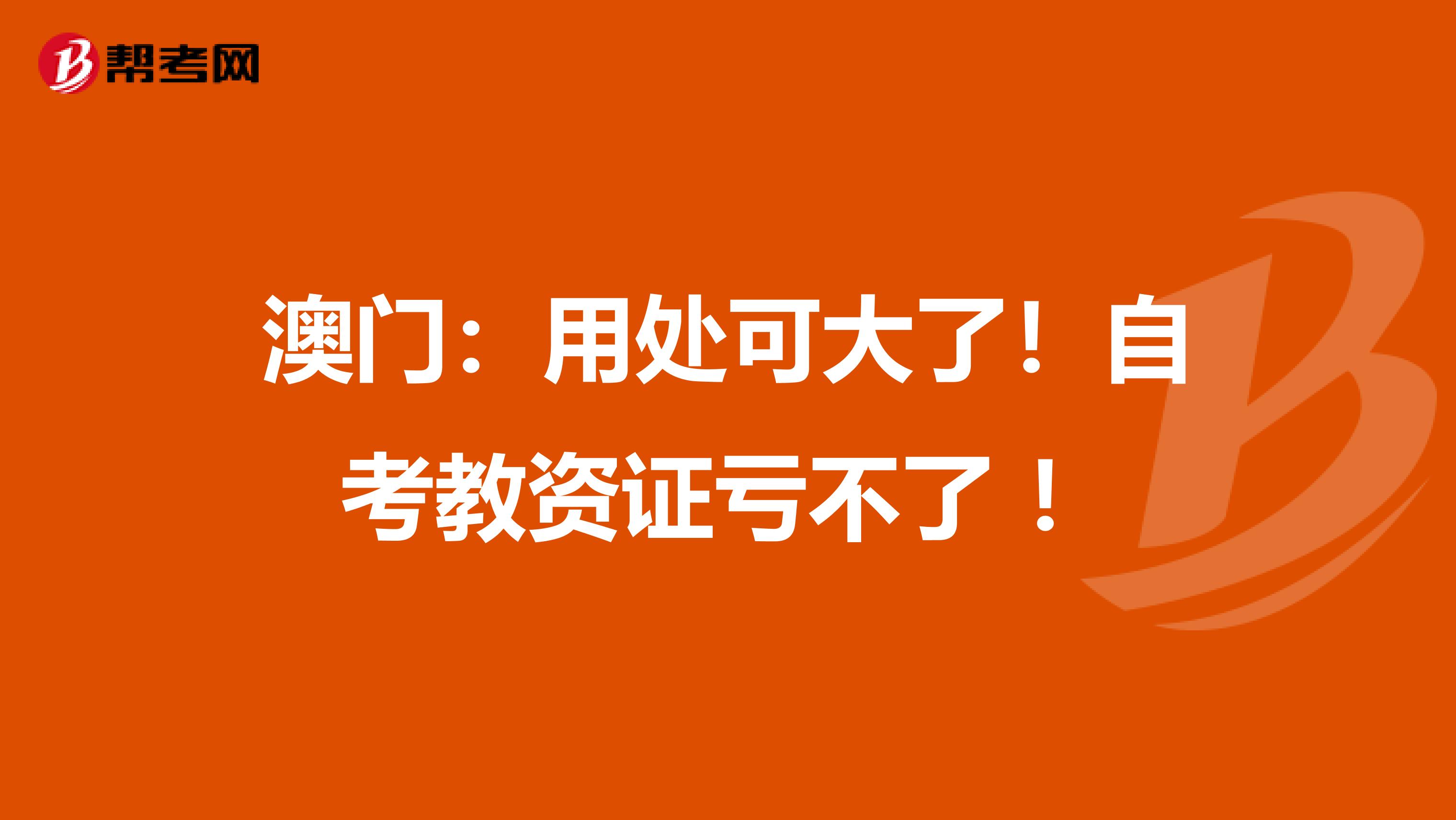 澳门：用处可大了！自考教资证亏不了 ！