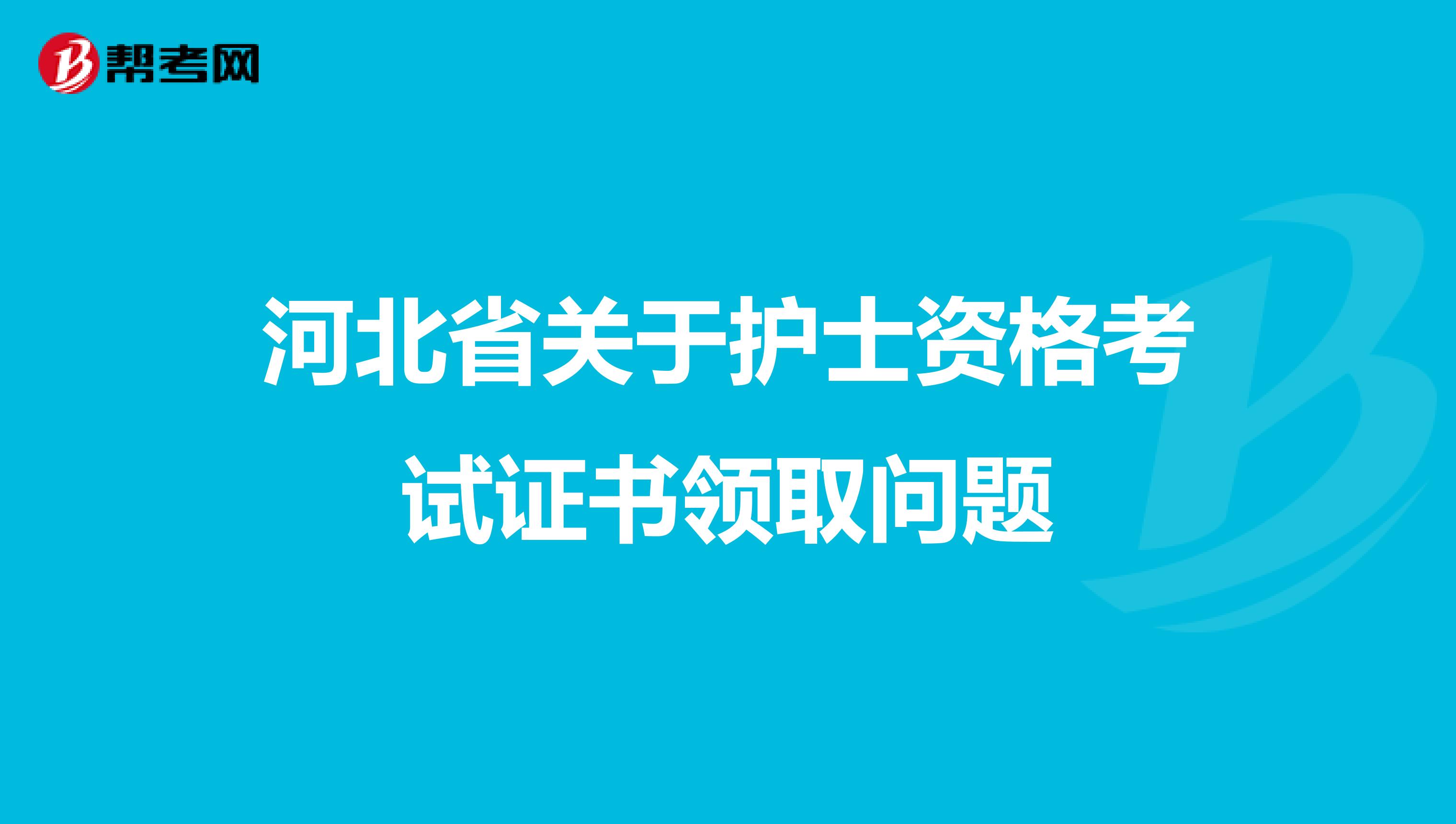 河北省关于护士资格考试证书领取问题