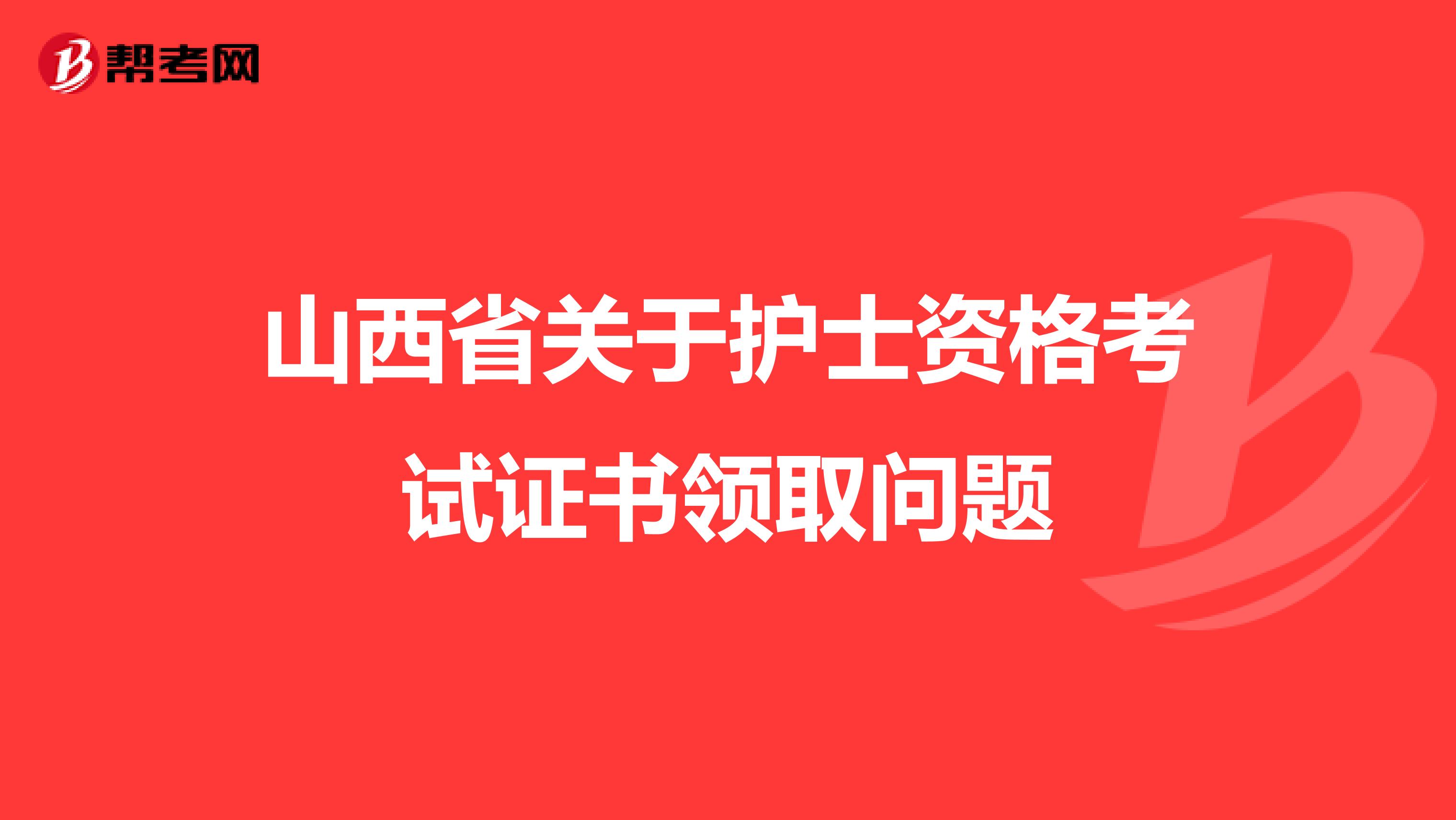 山西省关于护士资格考试证书领取问题