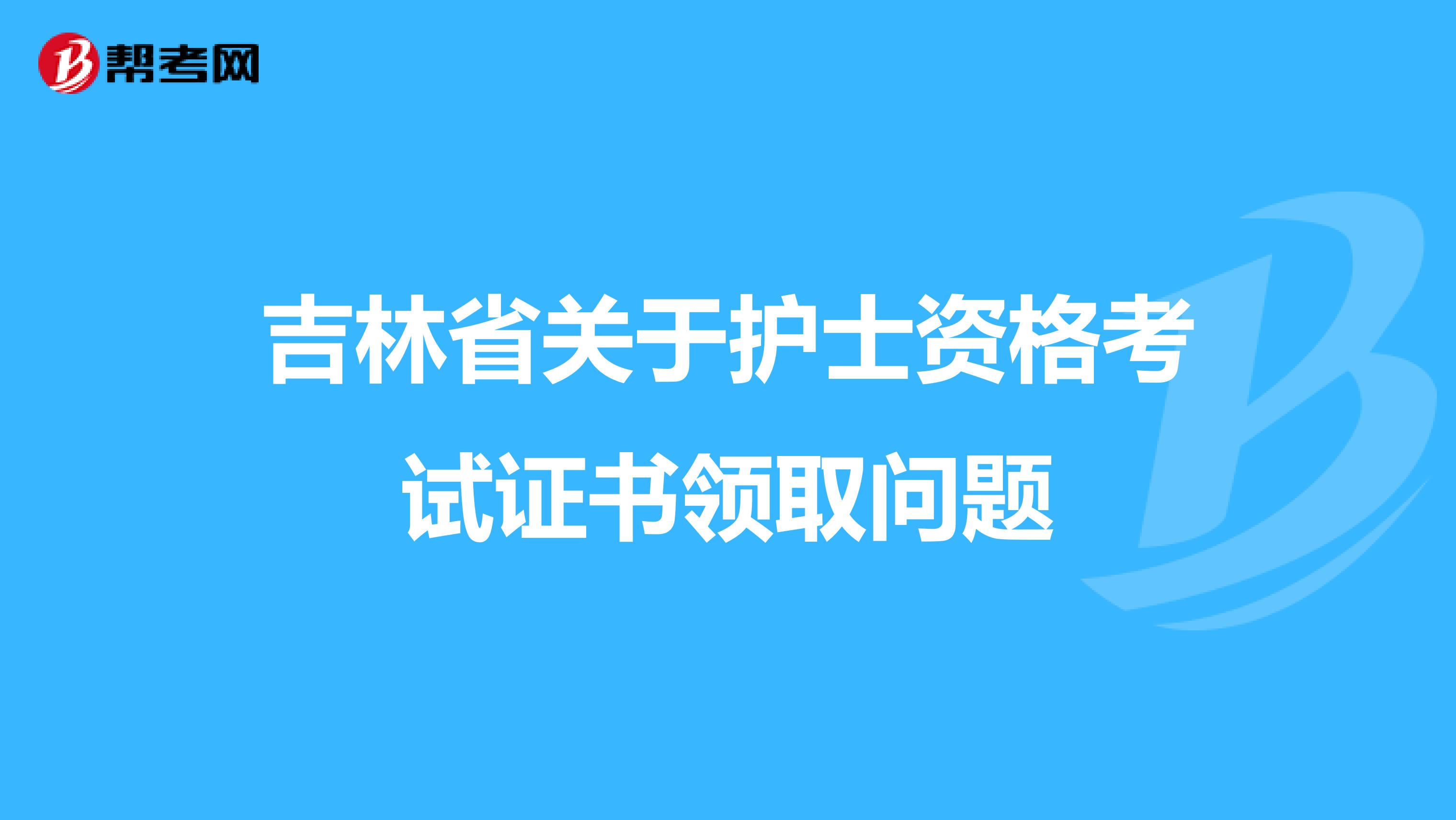 吉林省关于护士资格考试证书领取问题