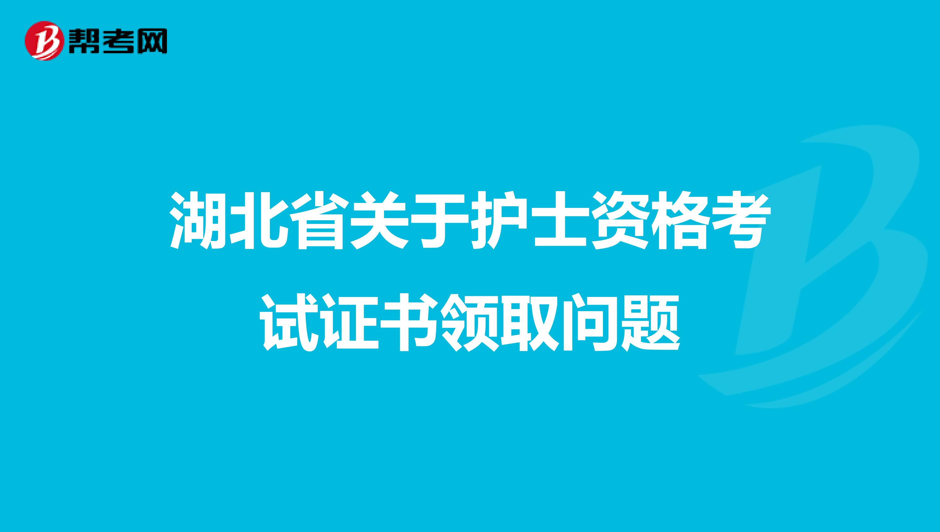 湖北省关于护士资格考试证书领取问题