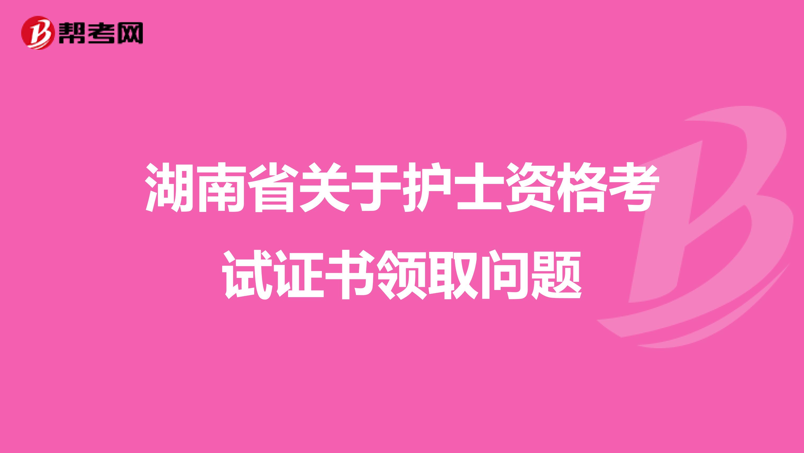 湖南省关于护士资格考试证书领取问题