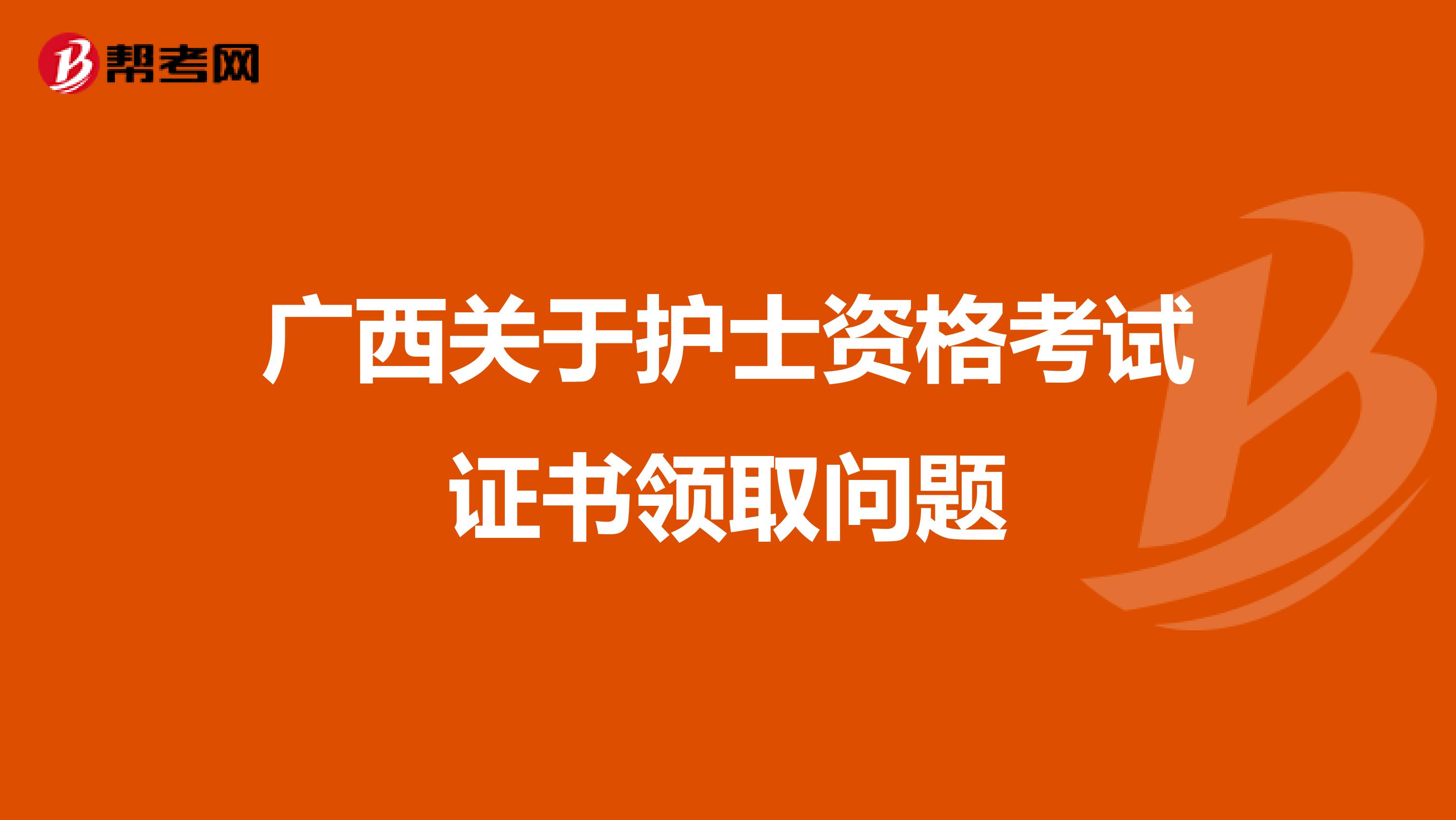 广西关于护士资格考试证书领取问题