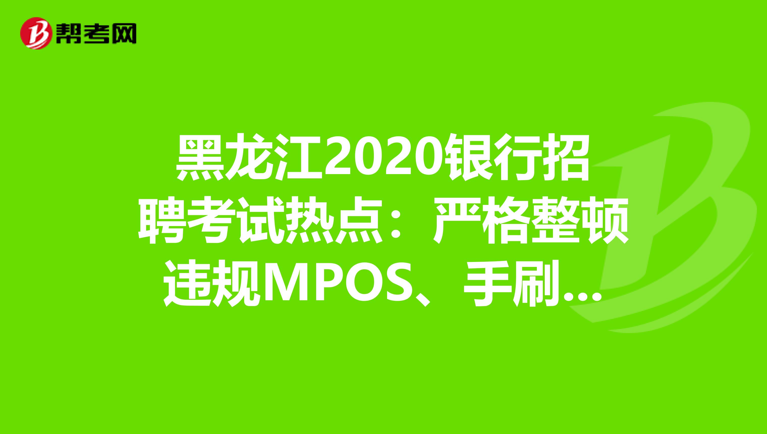 黑龙江2020银行招聘考试热点：严格整顿违规MPOS、手刷、无卡支付软件!