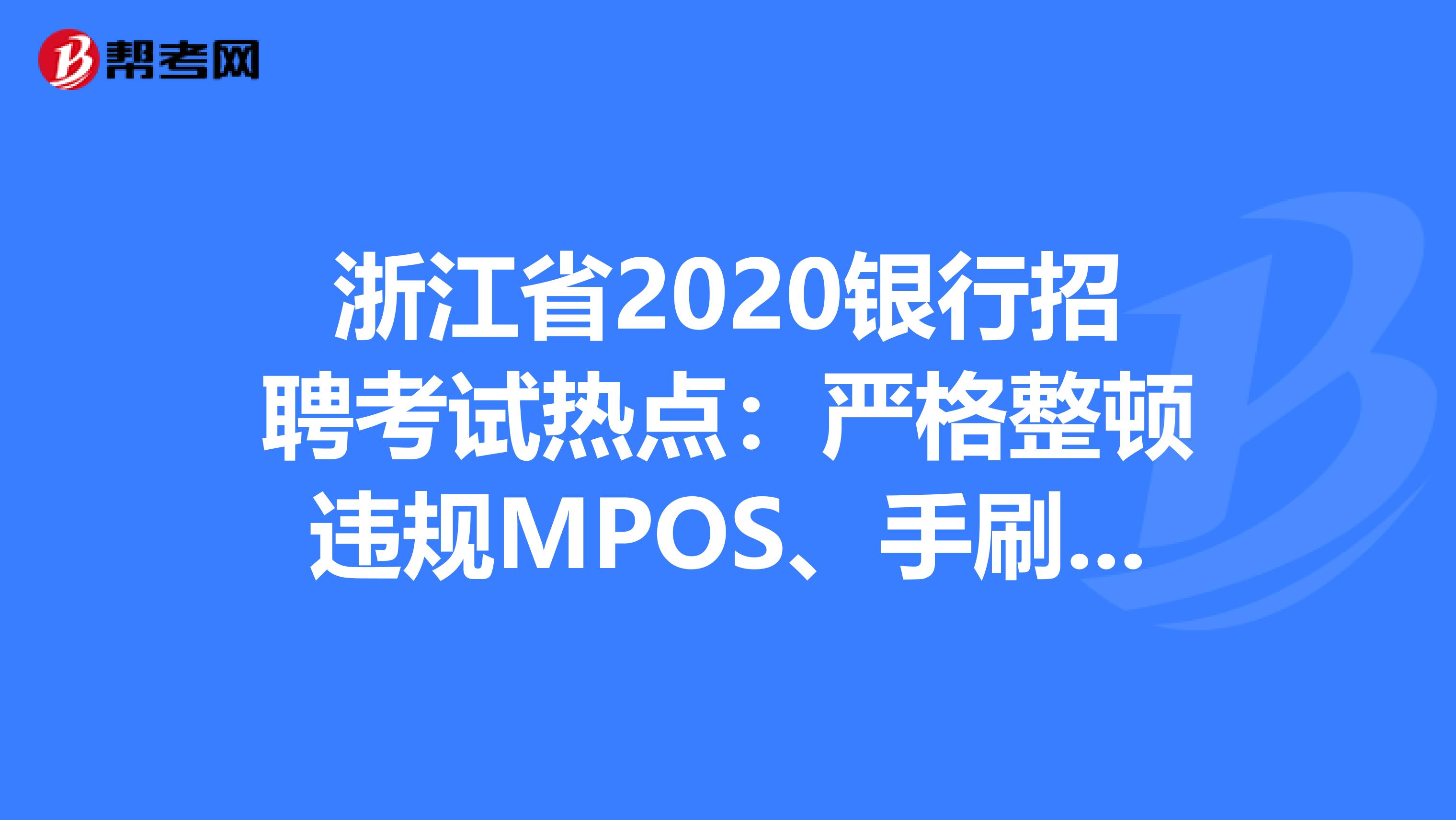 浙江省2020银行招聘考试热点：严格整顿违规MPOS、手刷、无卡支付软件!