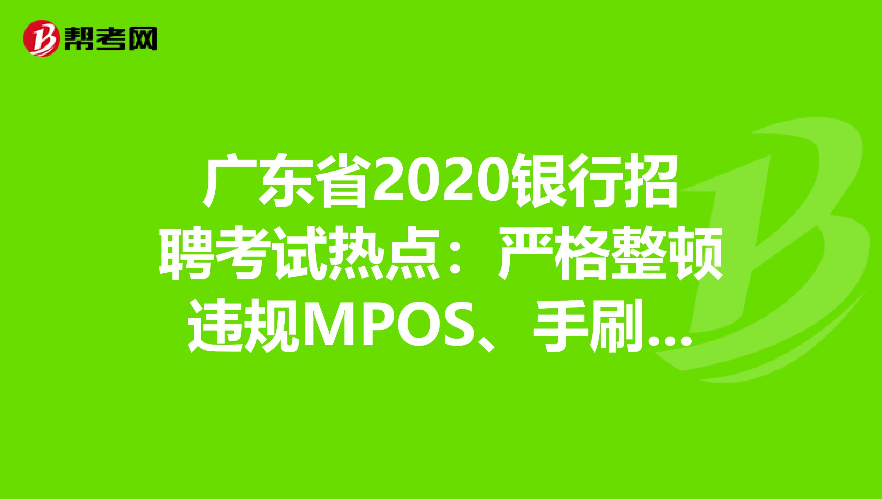 广东省2020银行招聘考试热点：严格整顿违规MPOS、手刷、无卡支付软件!