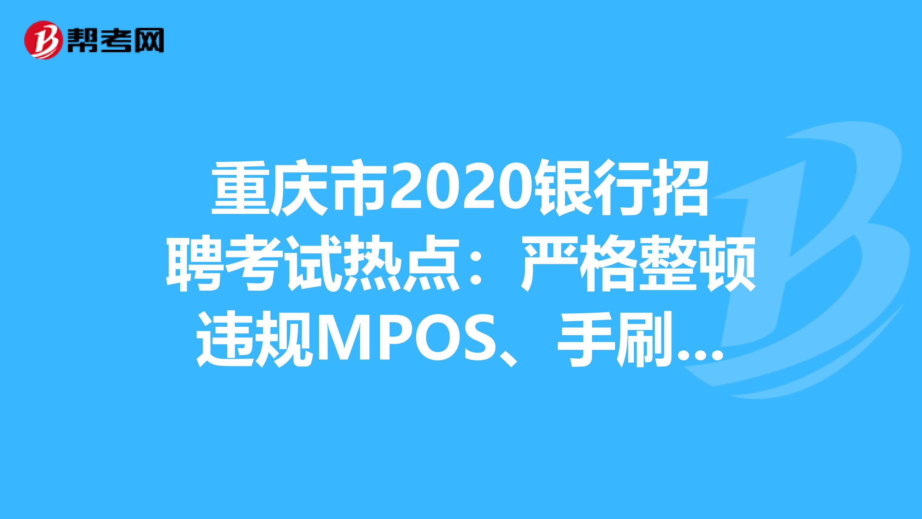 重庆市2020银行招聘考试热点：严格整顿违规MPOS、手刷、无卡支付软件!