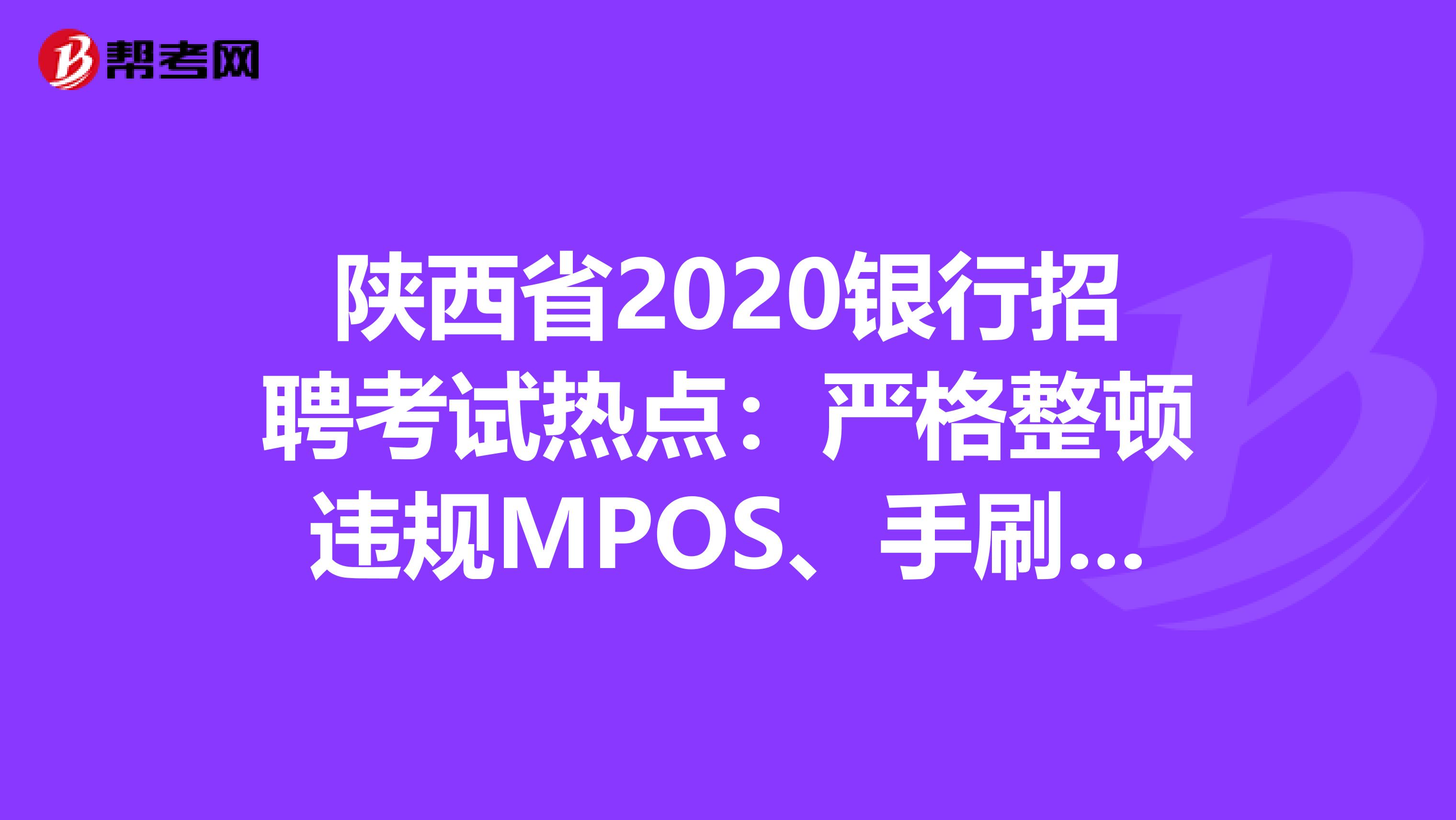 陕西省2020银行招聘考试热点：严格整顿违规MPOS、手刷、无卡支付软件!