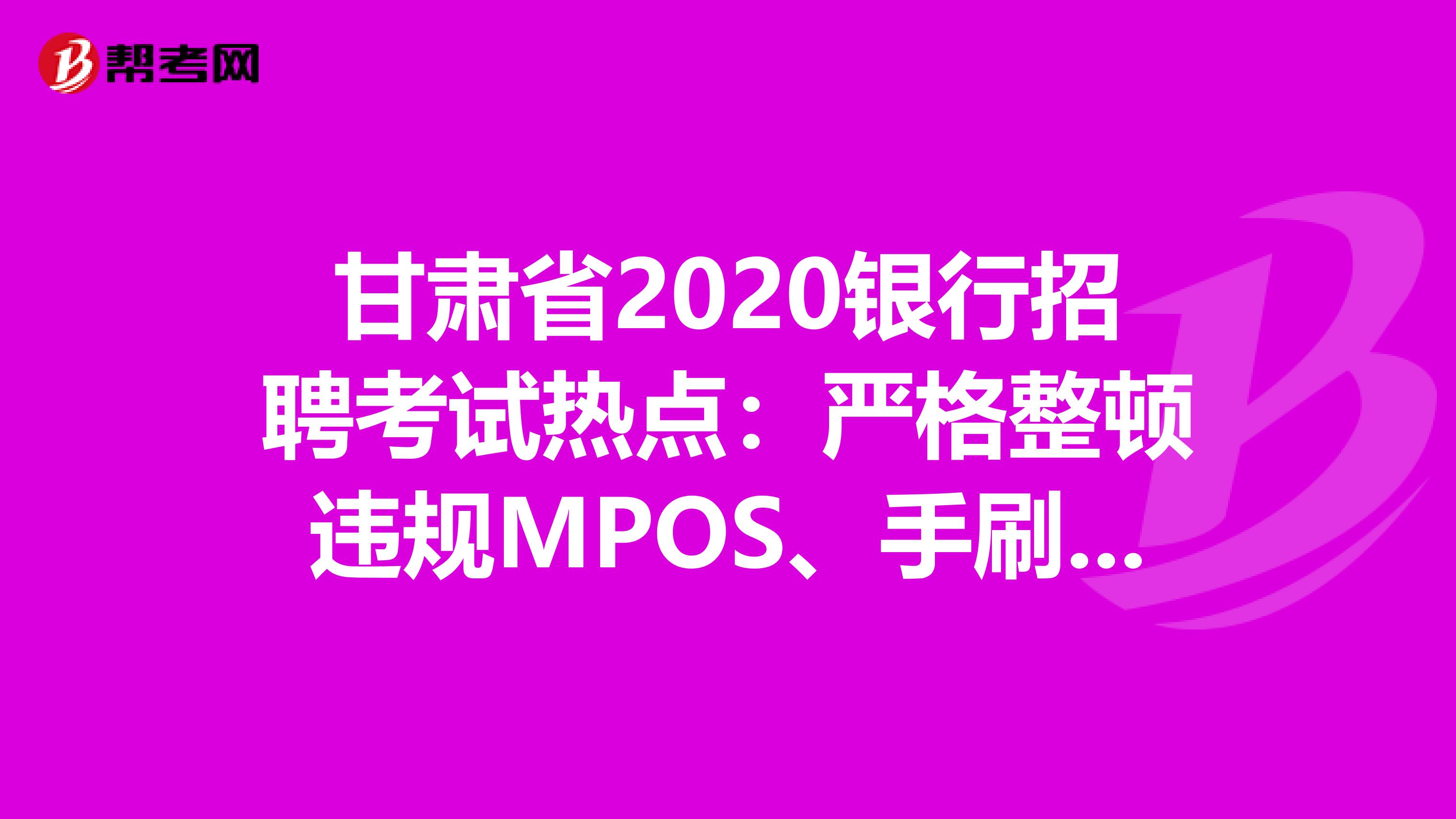 甘肃省2020银行招聘考试热点：严格整顿违规MPOS、手刷、无卡支付软件!