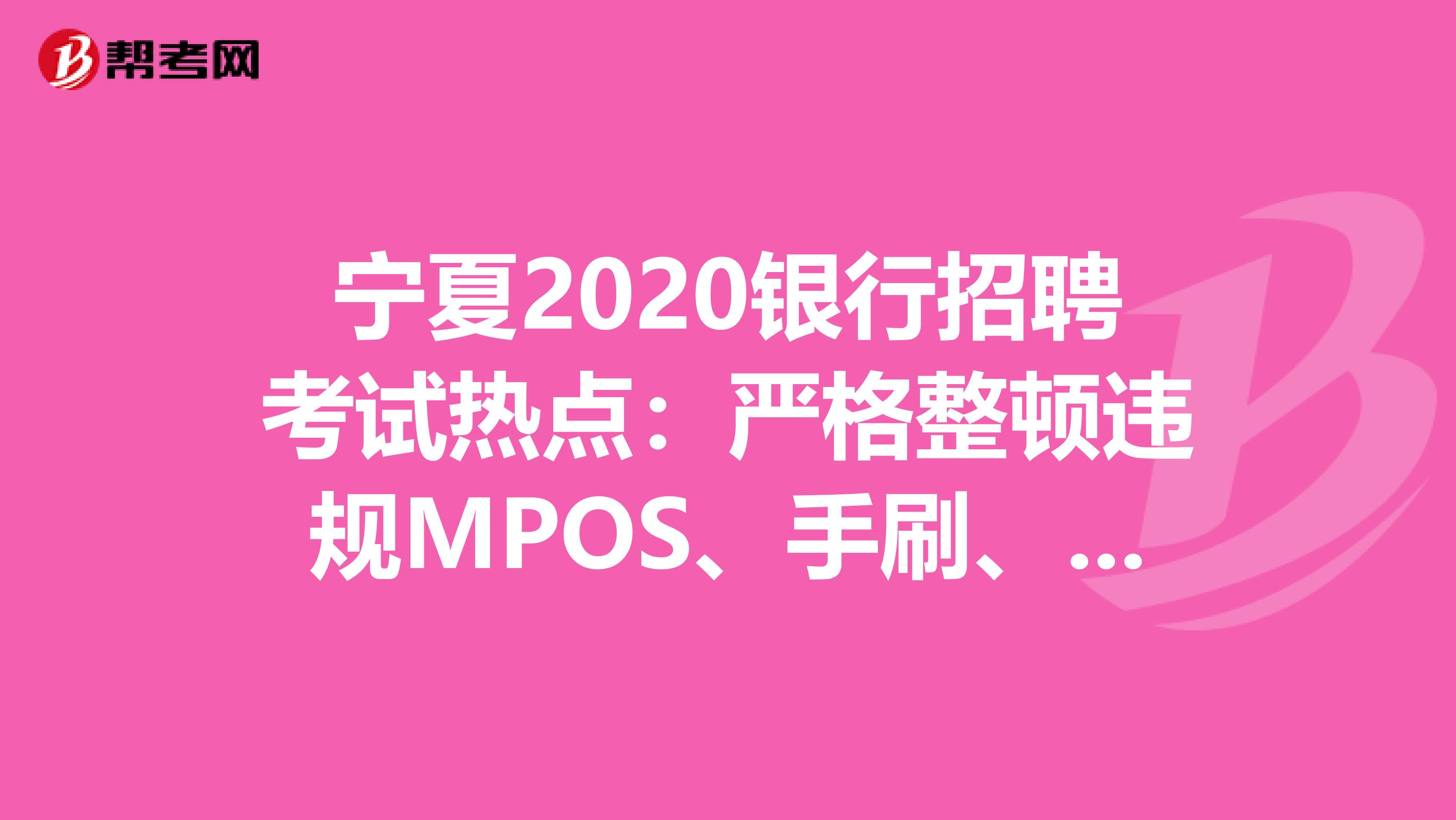 宁夏2020银行招聘考试热点：严格整顿违规MPOS、手刷、无卡支付软件!