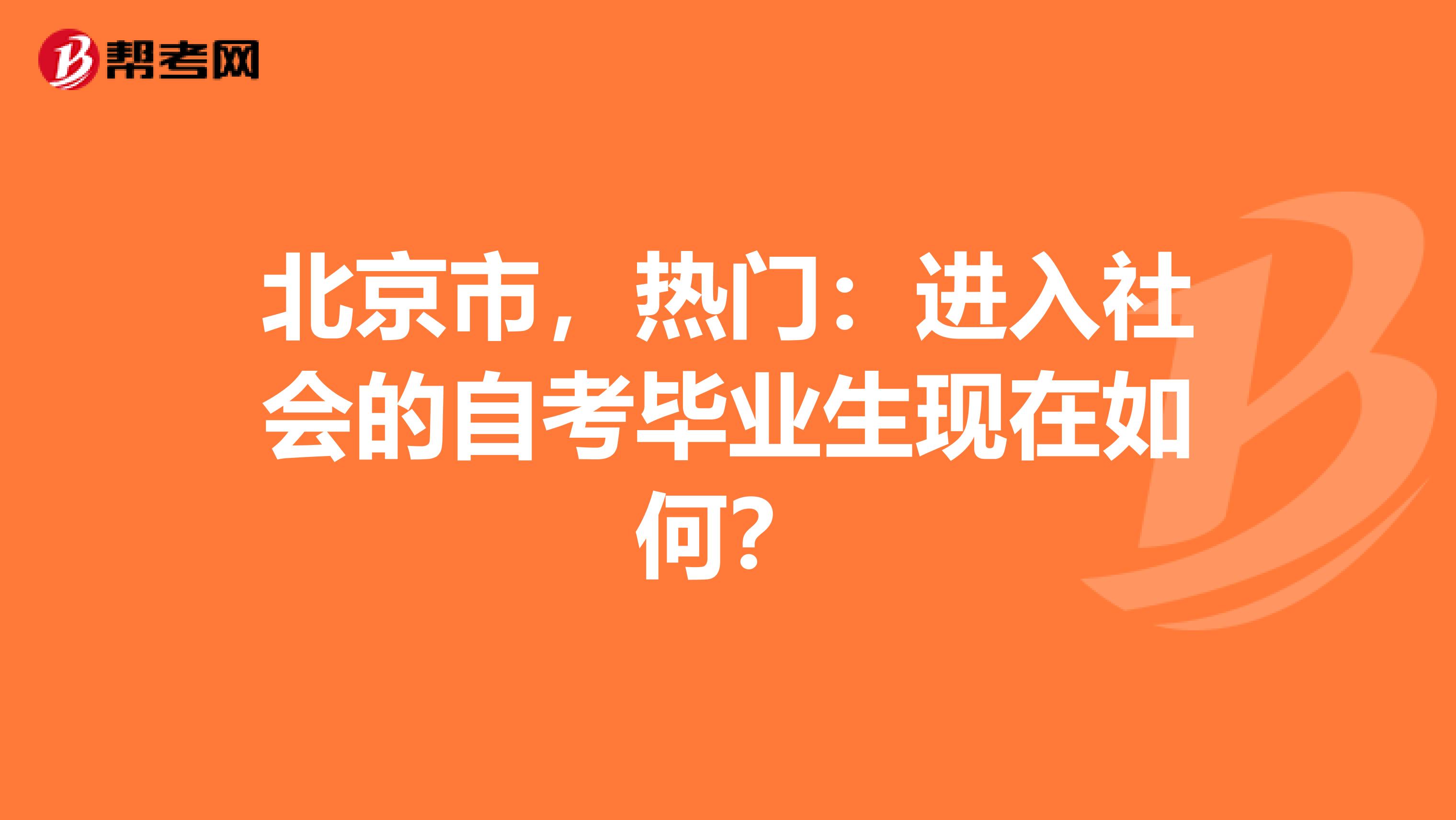 北京市，热门：进入社会的自考毕业生现在如何？
