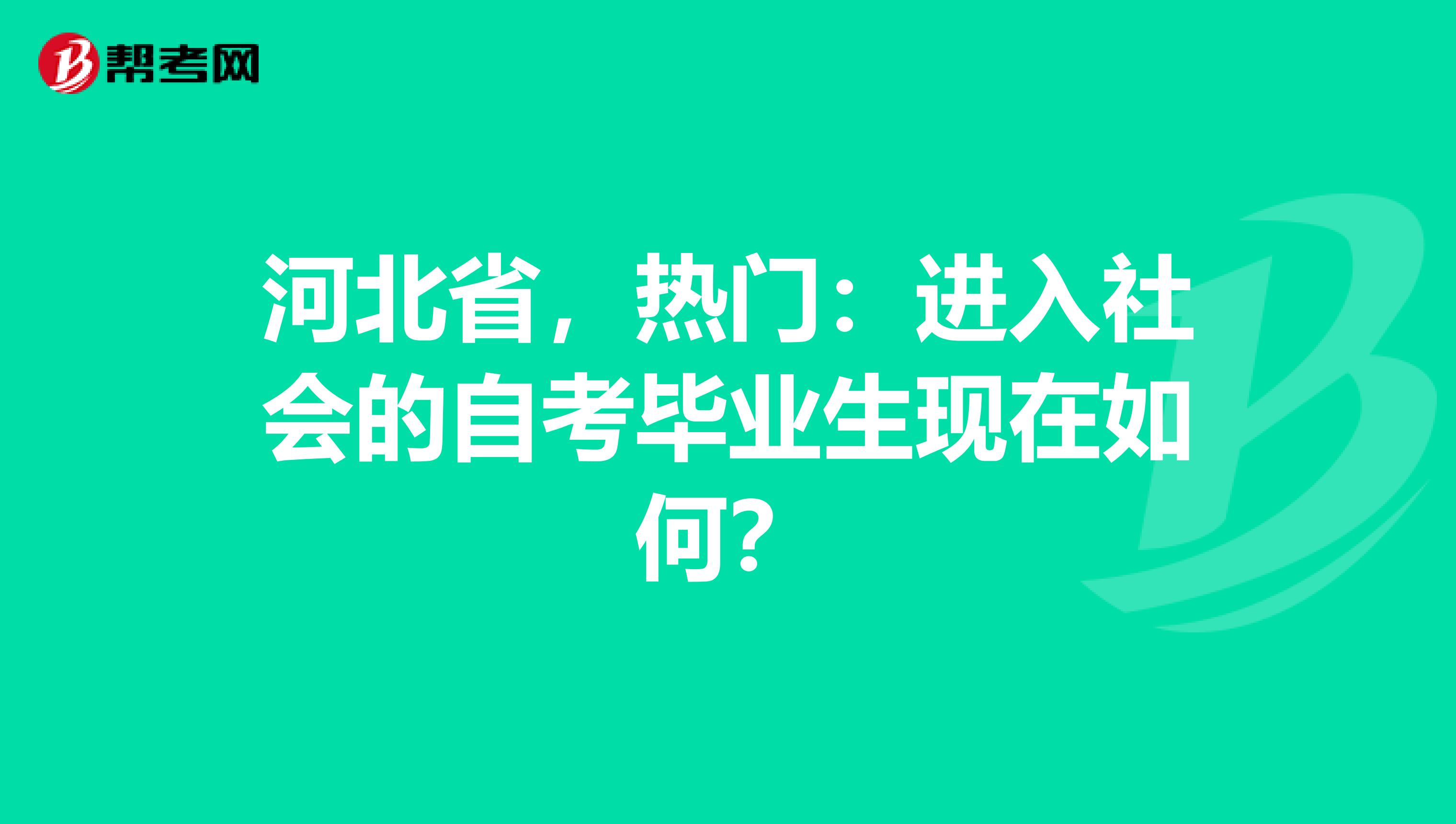 河北省，热门：进入社会的自考毕业生现在如何？