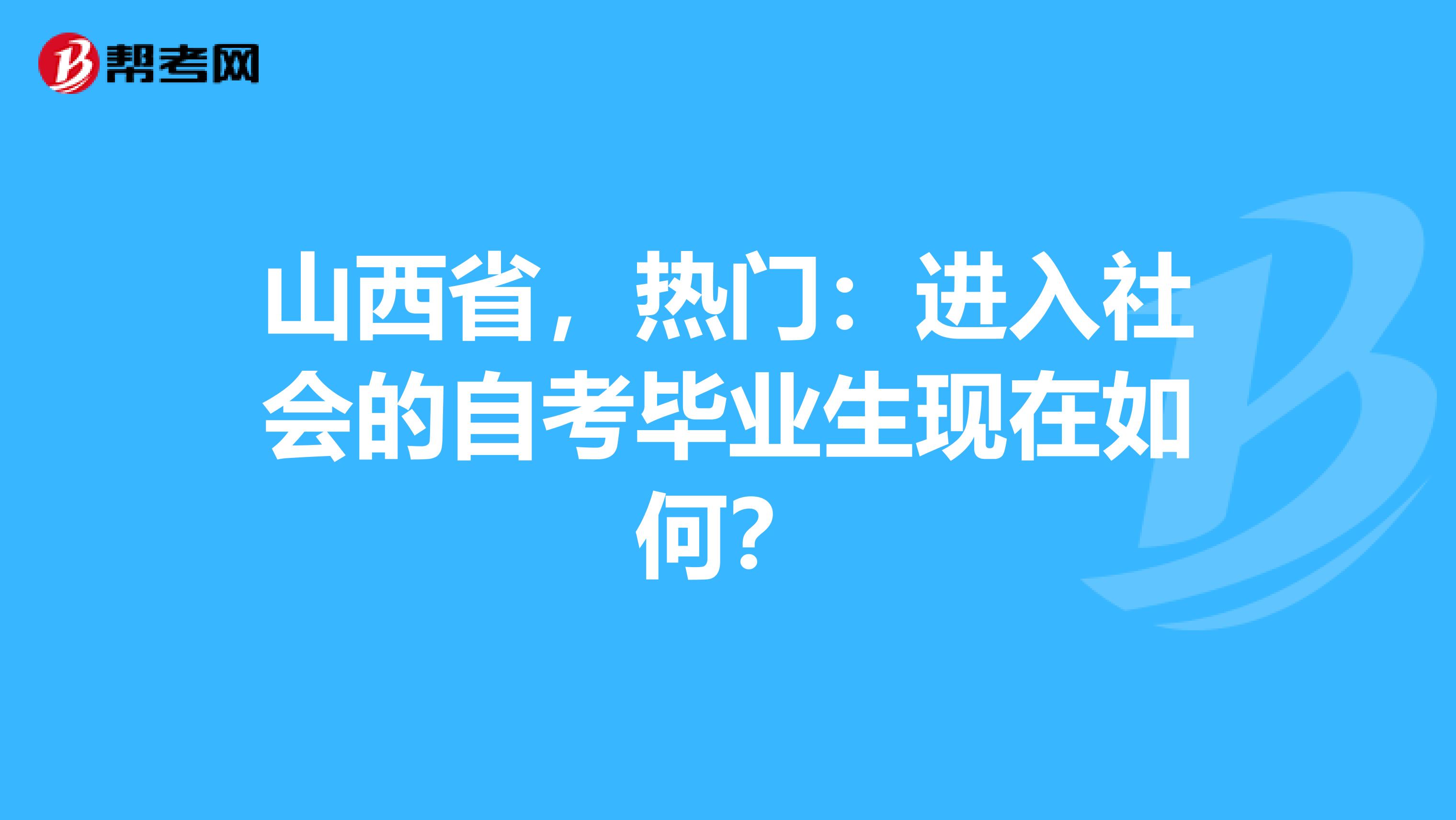 山西省，热门：进入社会的自考毕业生现在如何？