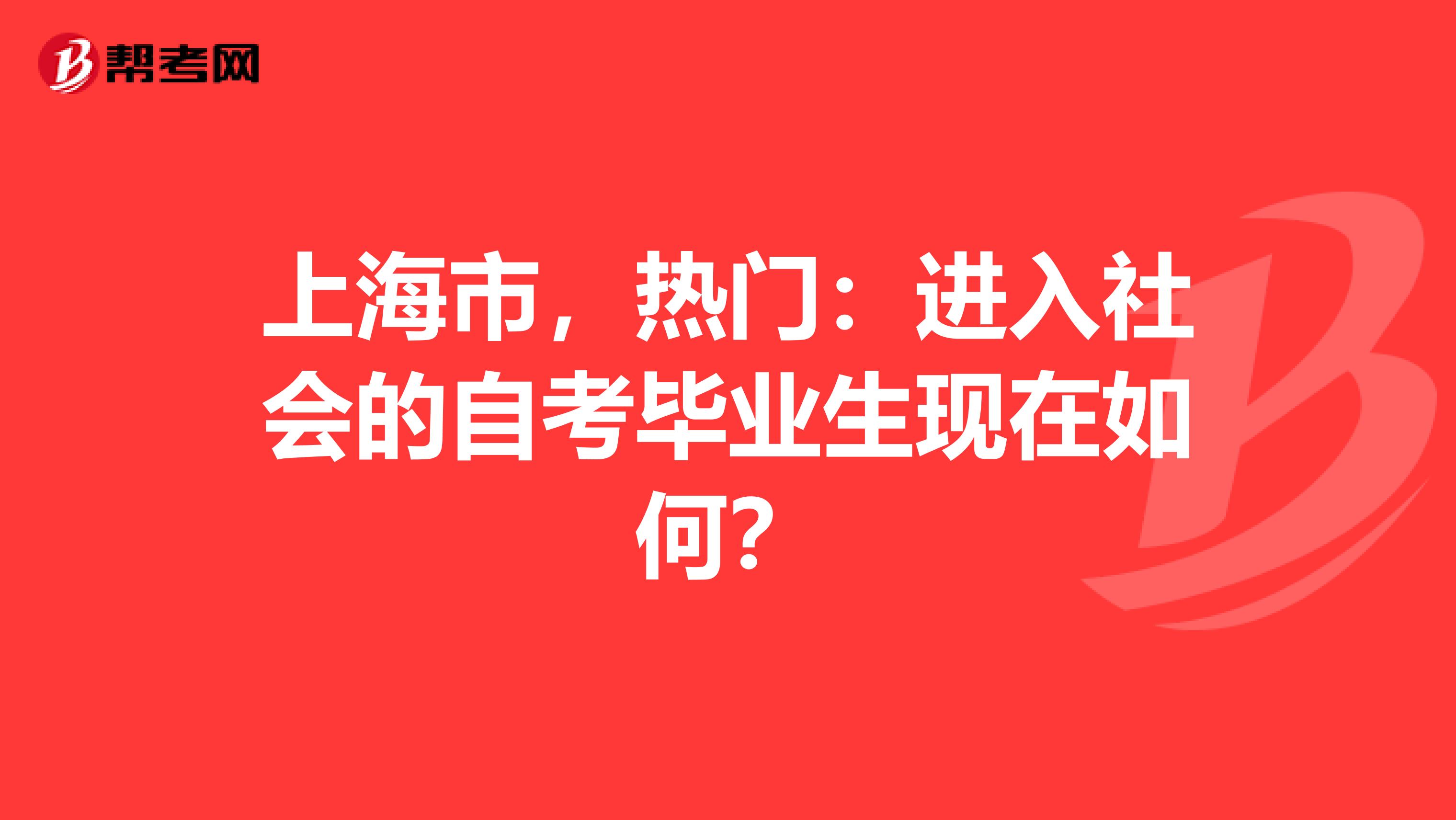 上海市，热门：进入社会的自考毕业生现在如何？