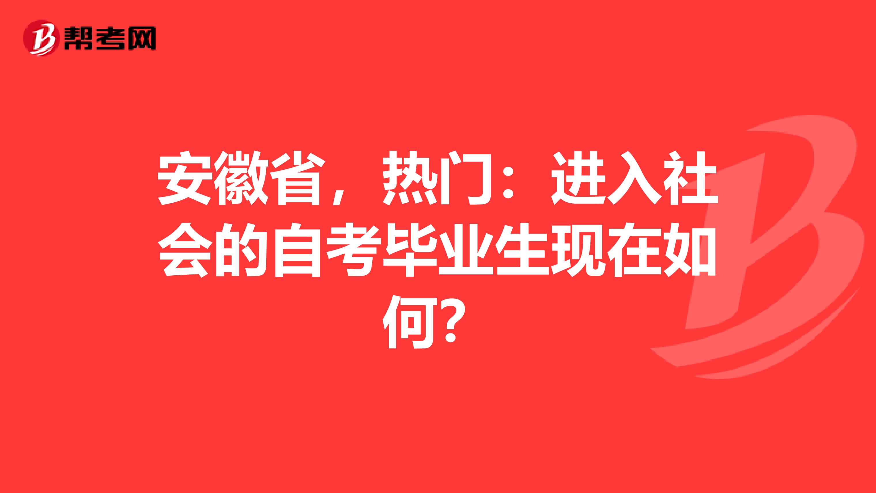 安徽省，热门：进入社会的自考毕业生现在如何？