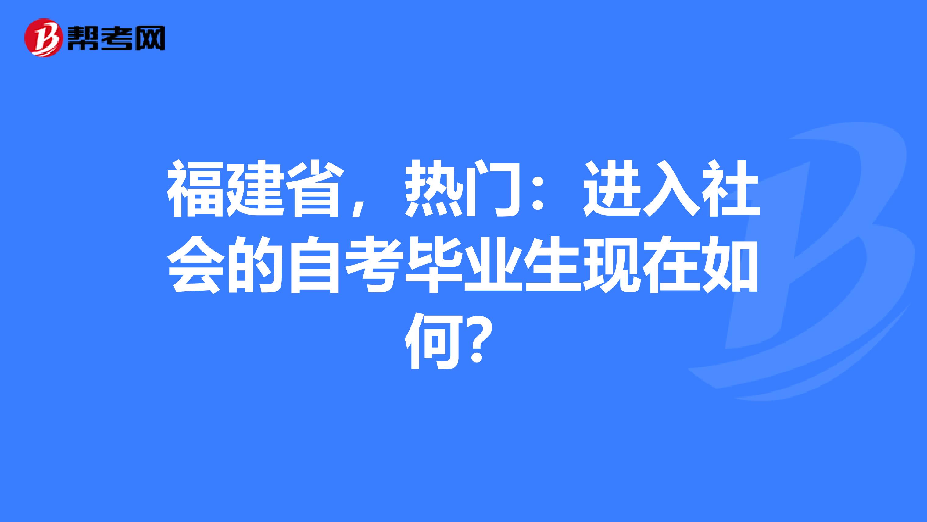 福建省，热门：进入社会的自考毕业生现在如何？