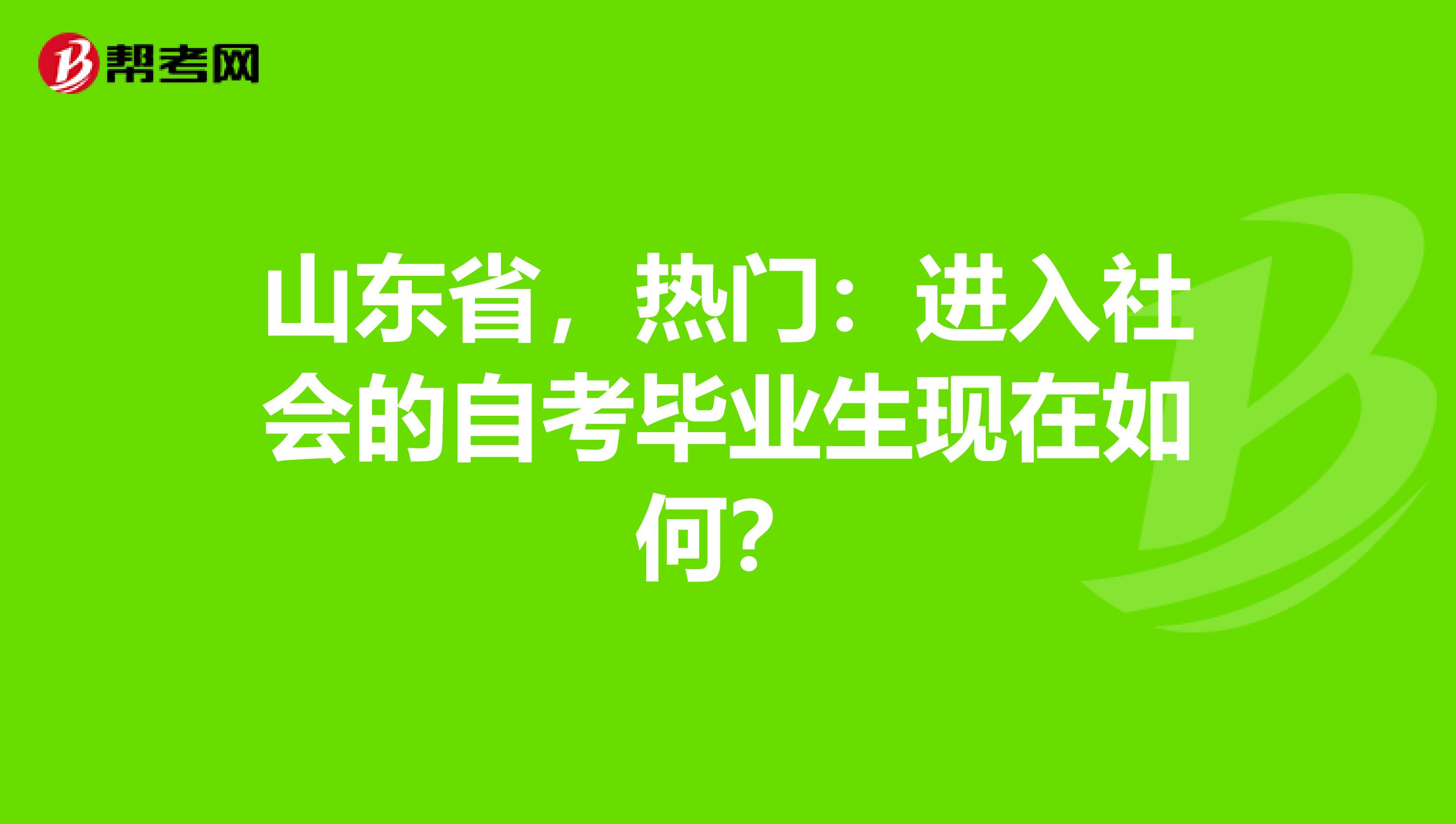 山东省，热门：进入社会的自考毕业生现在如何？