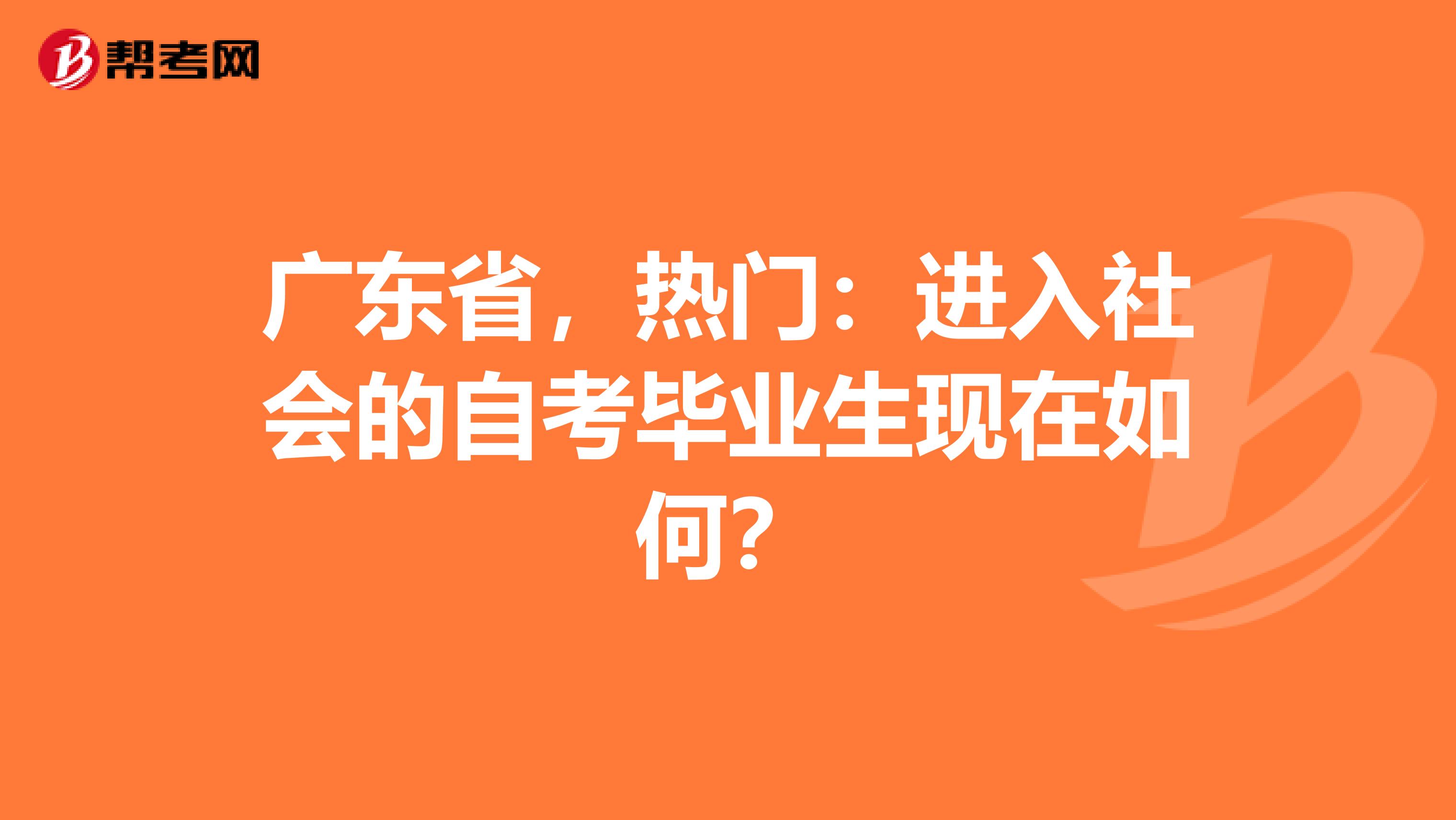 广东省，热门：进入社会的自考毕业生现在如何？