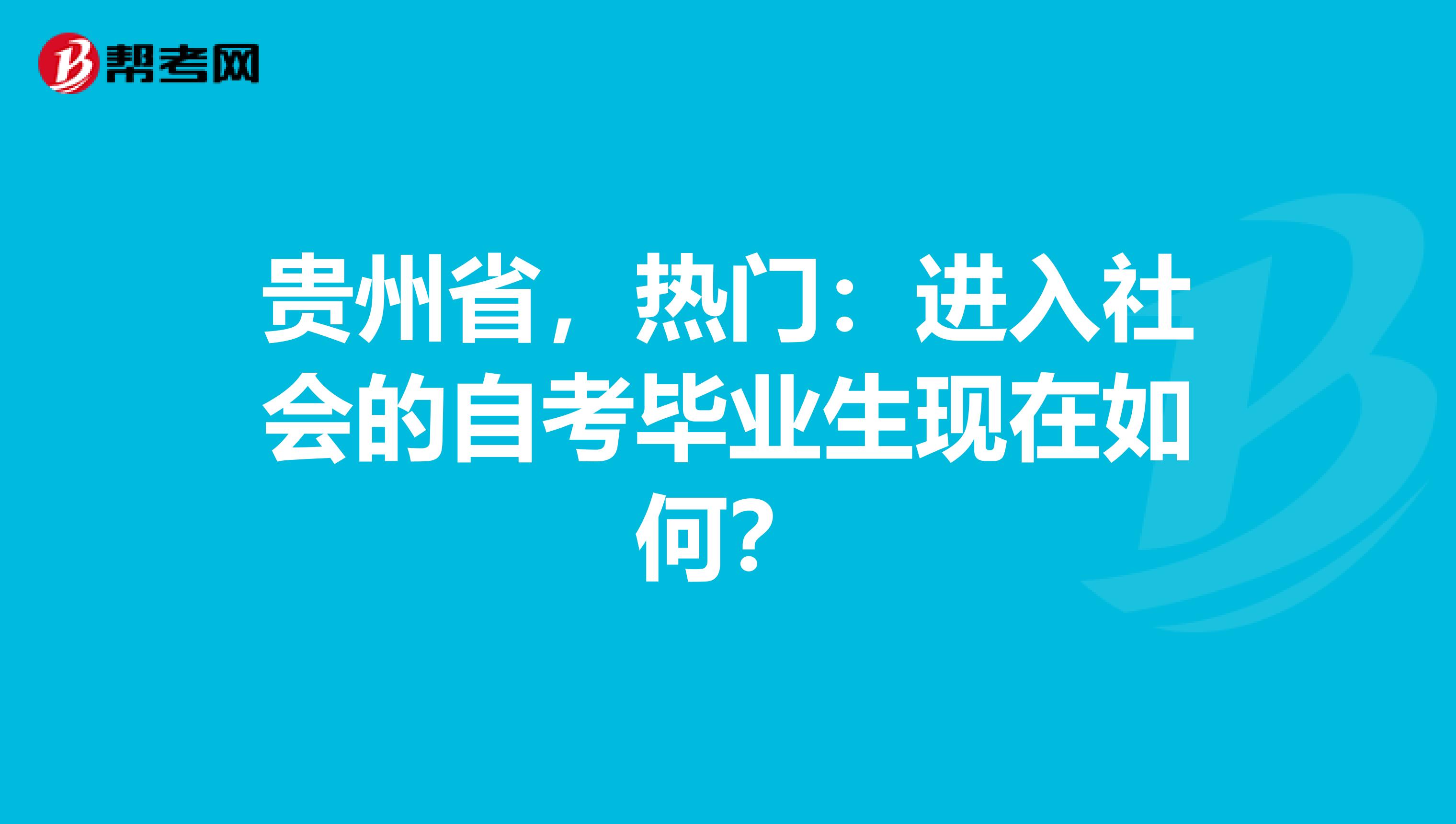 贵州省，热门：进入社会的自考毕业生现在如何？