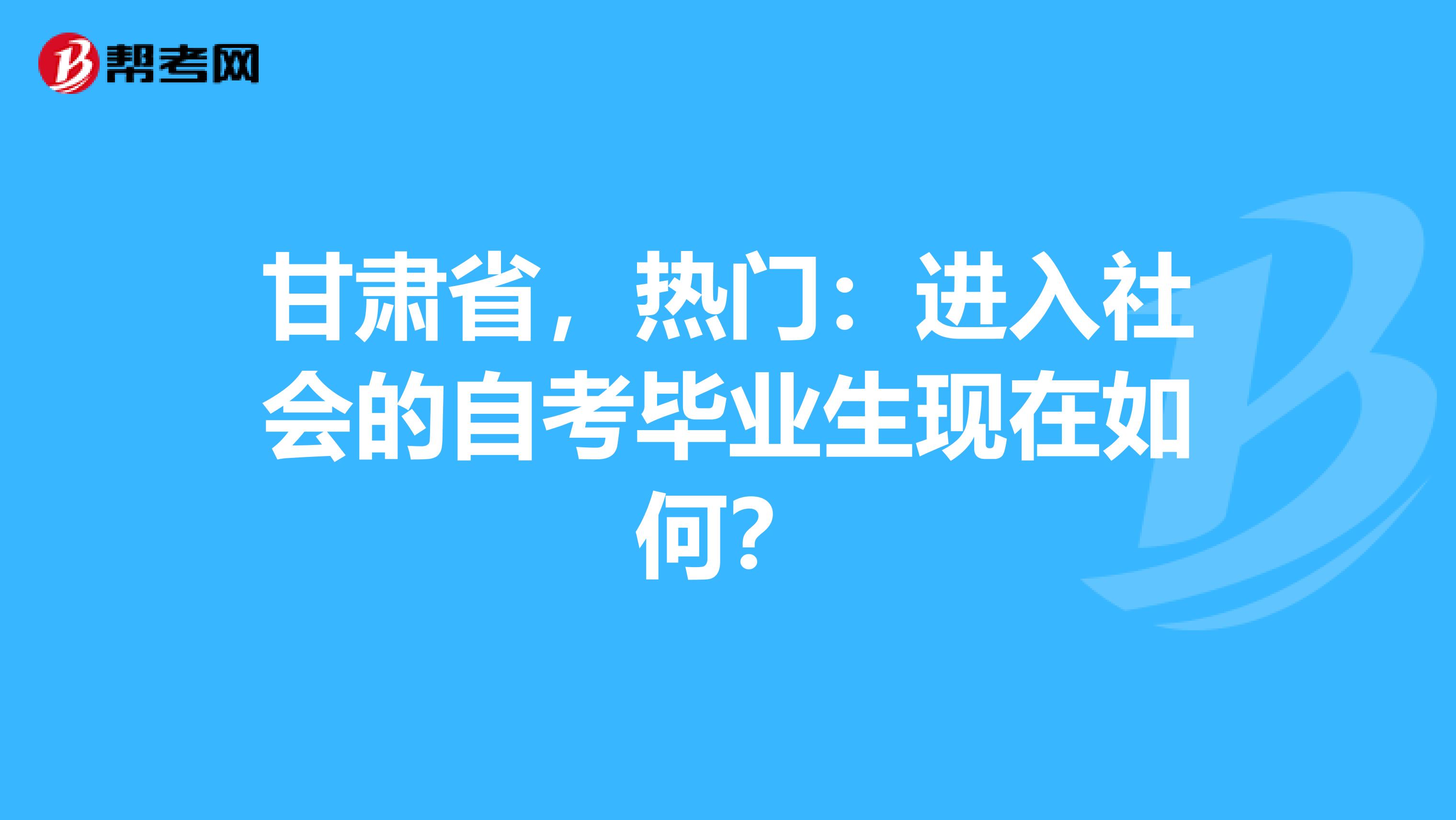 甘肃省，热门：进入社会的自考毕业生现在如何？