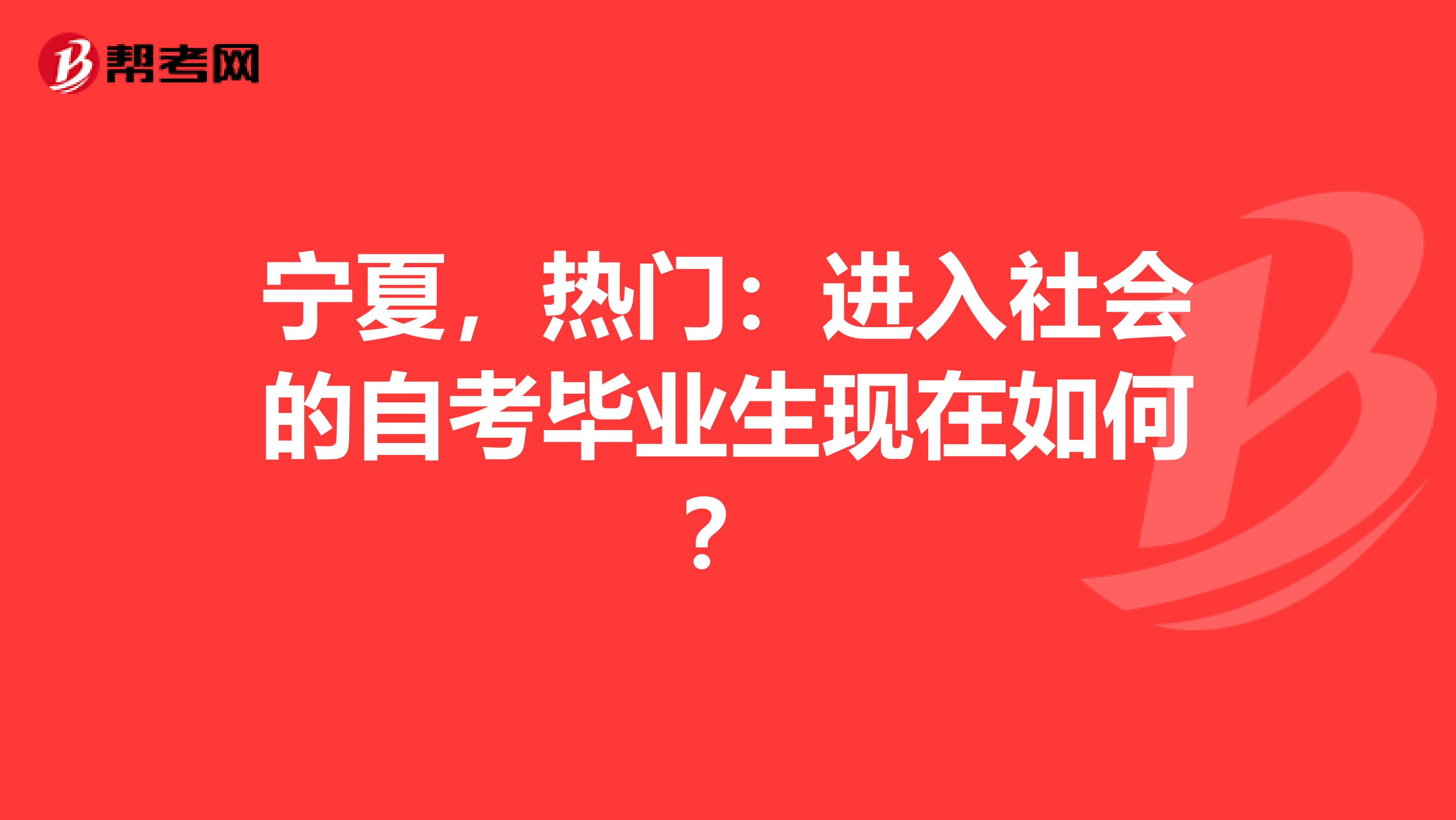 宁夏，热门：进入社会的自考毕业生现在如何？