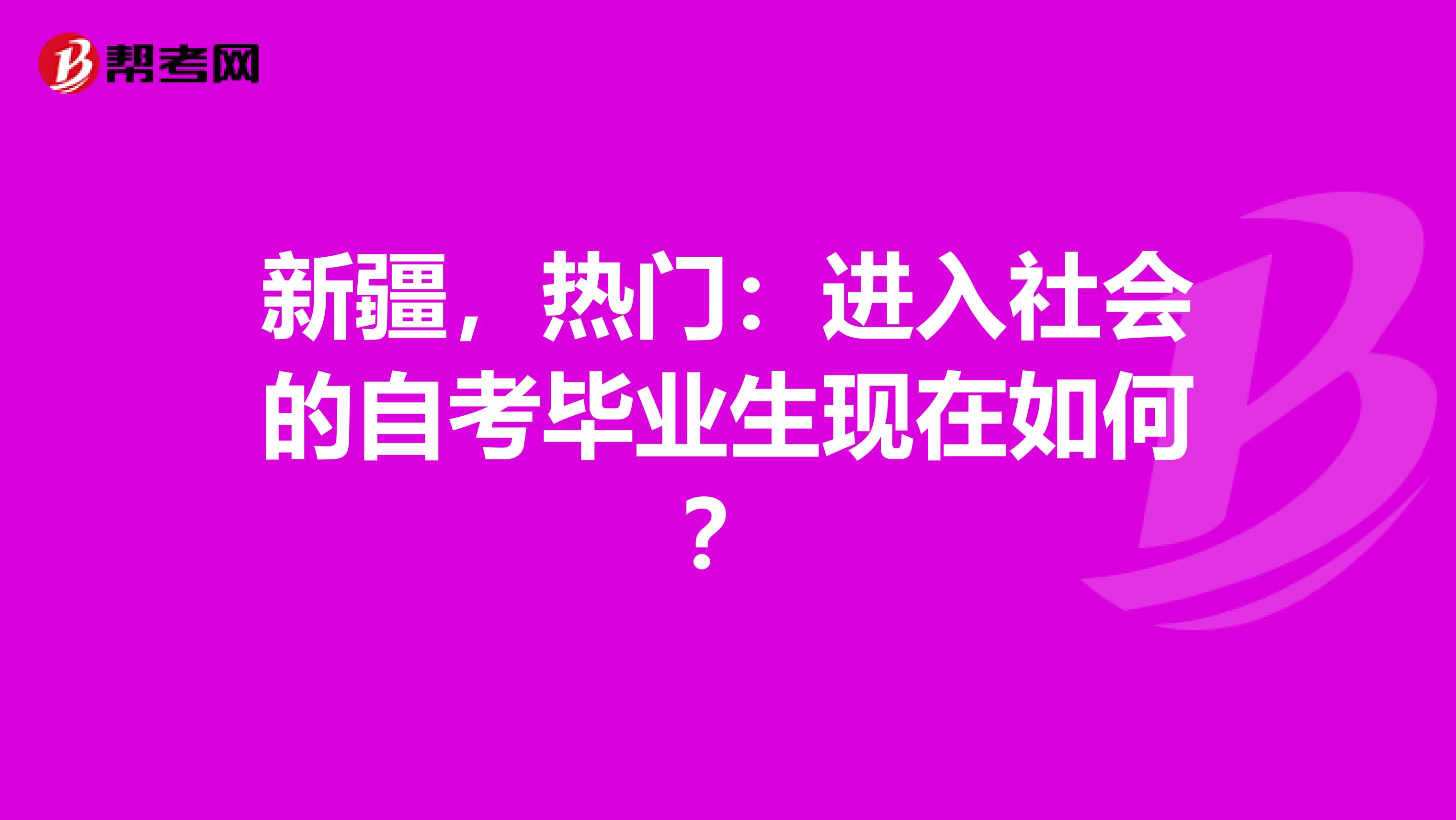 新疆，热门：进入社会的自考毕业生现在如何？