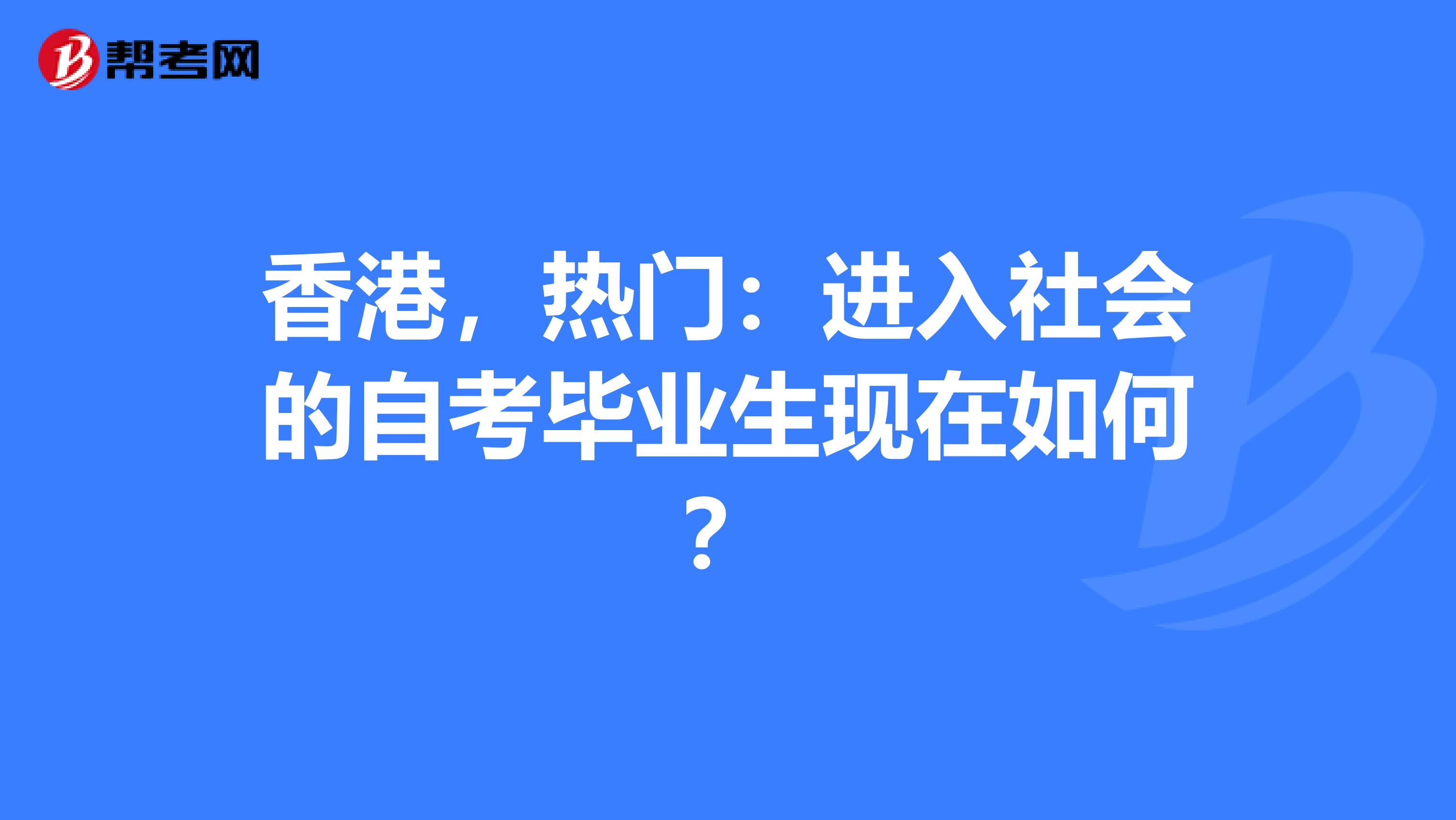 香港，热门：进入社会的自考毕业生现在如何？