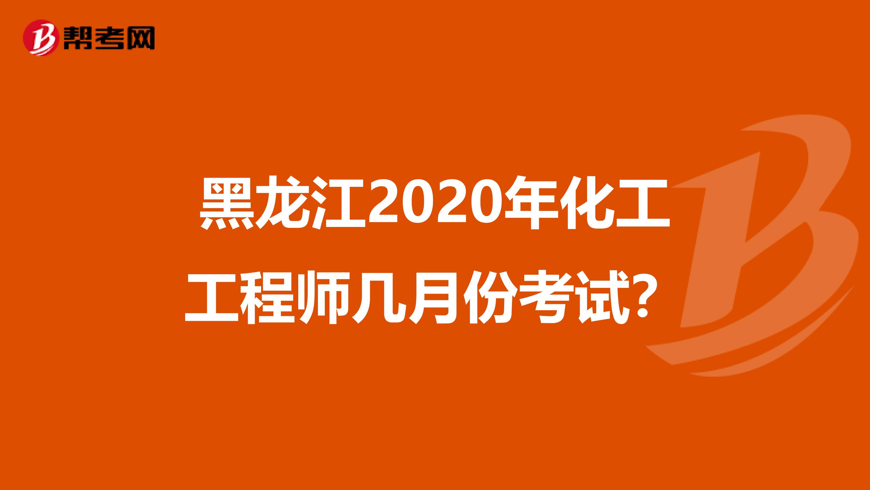 黑龙江2020年化工工程师几月份考试？
