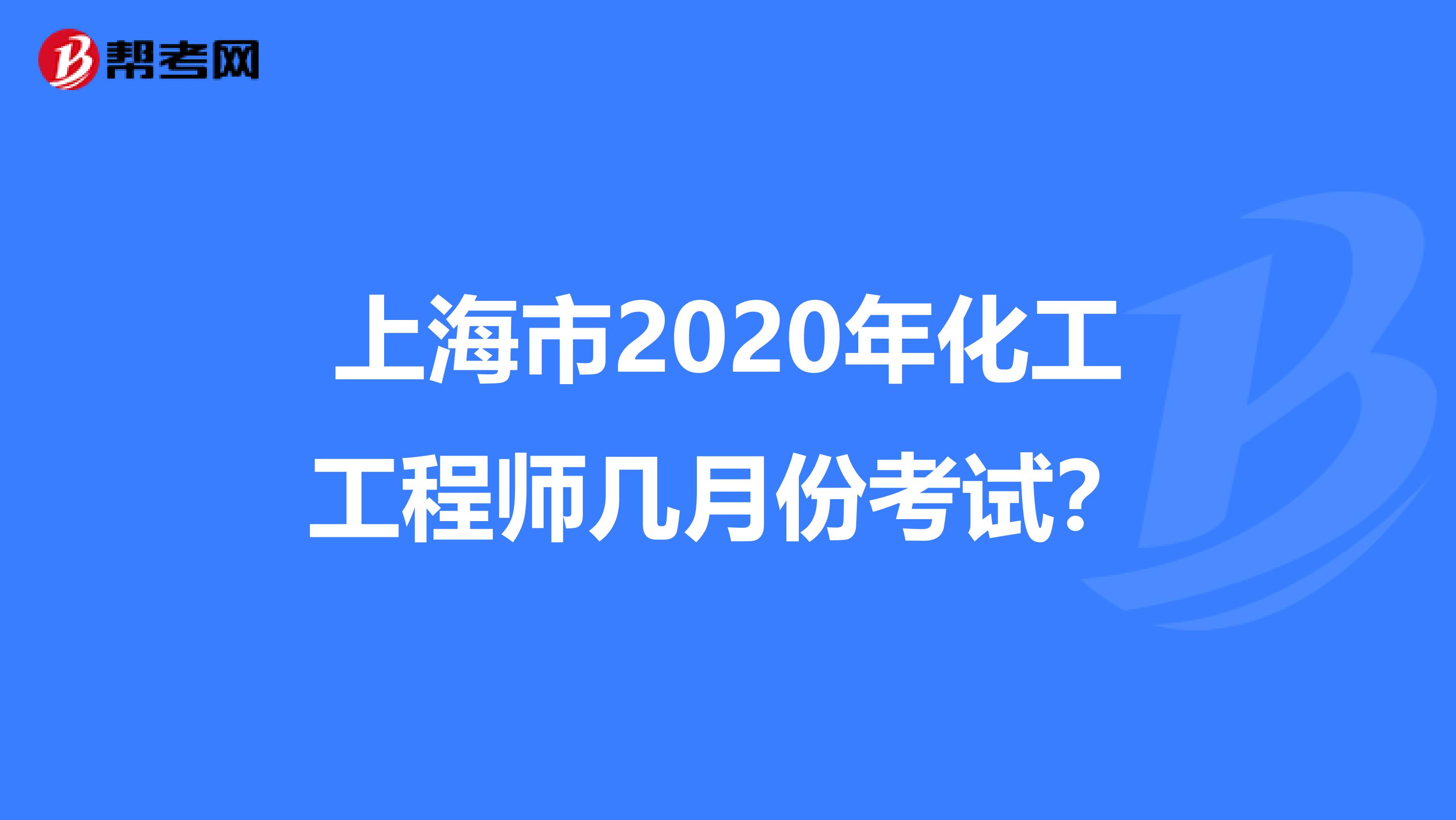 上海市2020年化工工程师几月份考试？