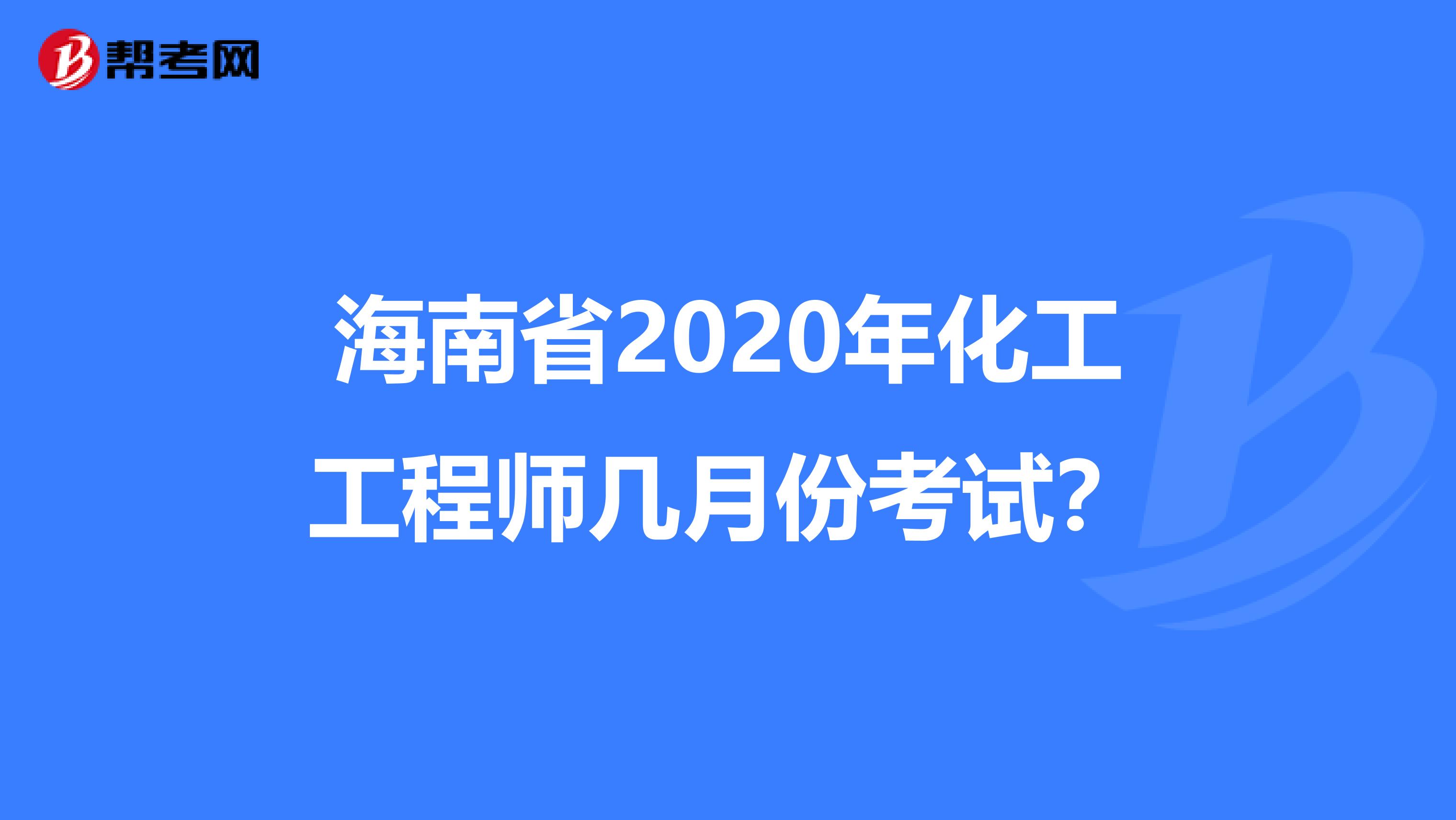 海南省2020年化工工程师几月份考试？