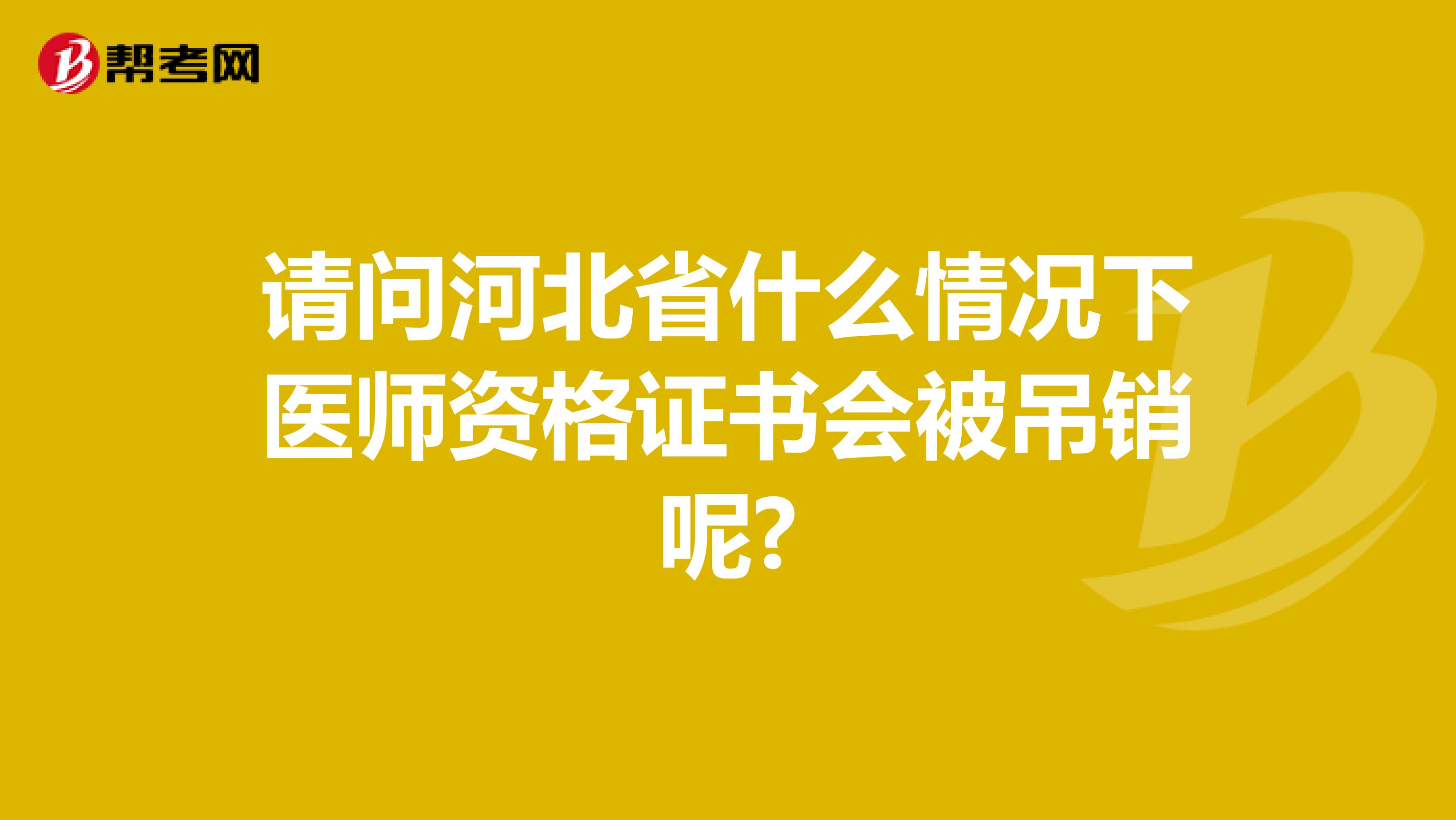 请问河北省什么情况下医师资格证书会被吊销呢?