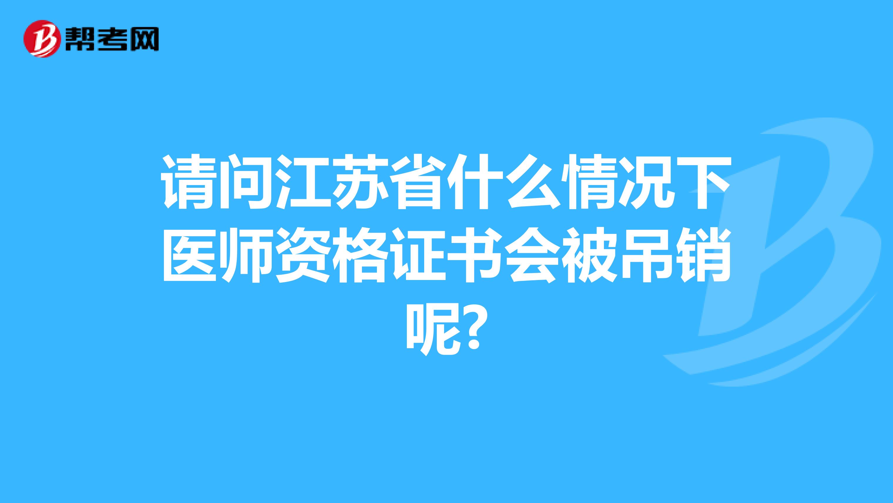請(qǐng)問(wèn)江蘇省什么情況下醫(yī)師資格證書(shū)會(huì)被吊銷(xiāo)呢?