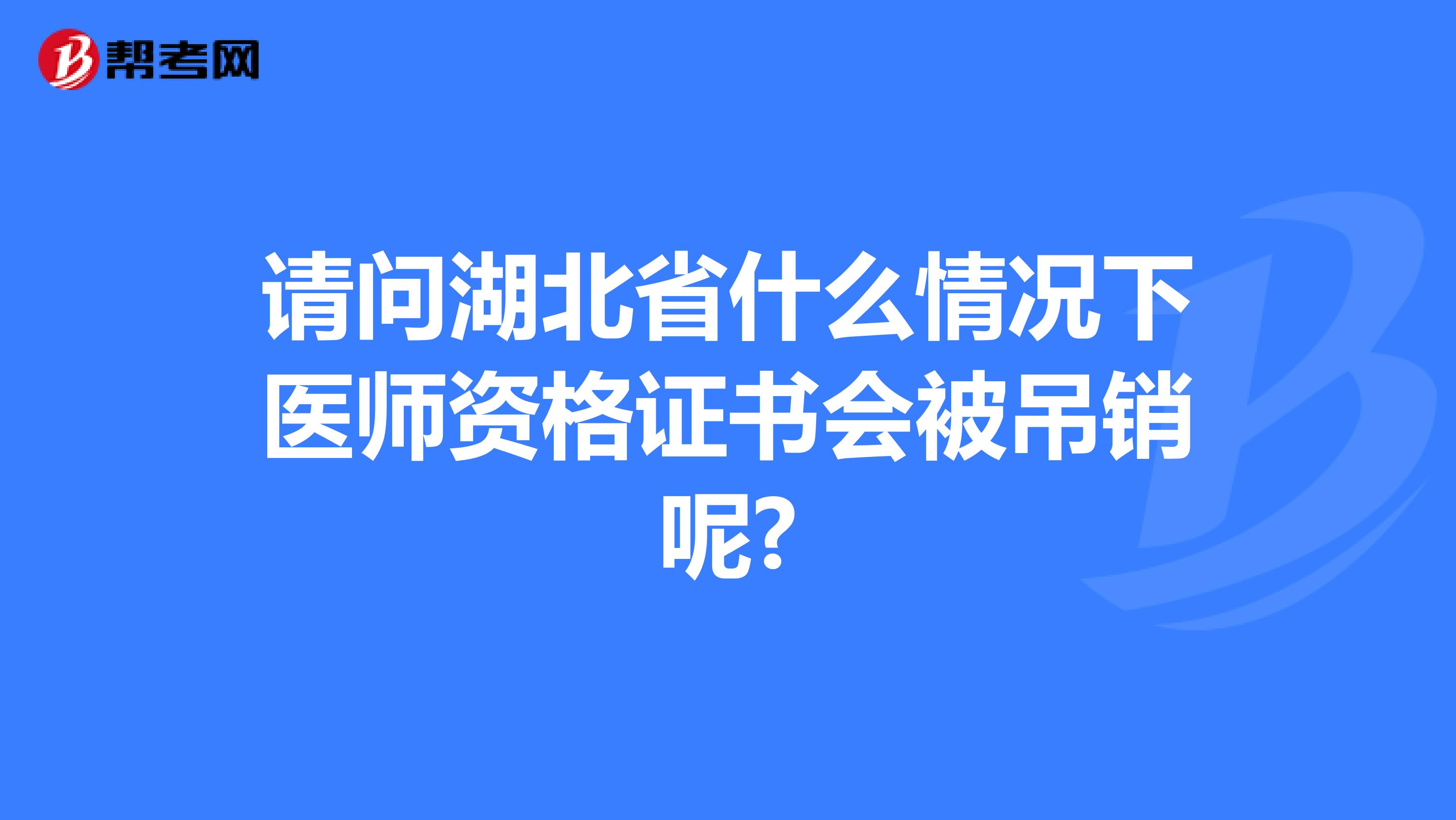 请问湖北省什么情况下医师资格证书会被吊销呢?