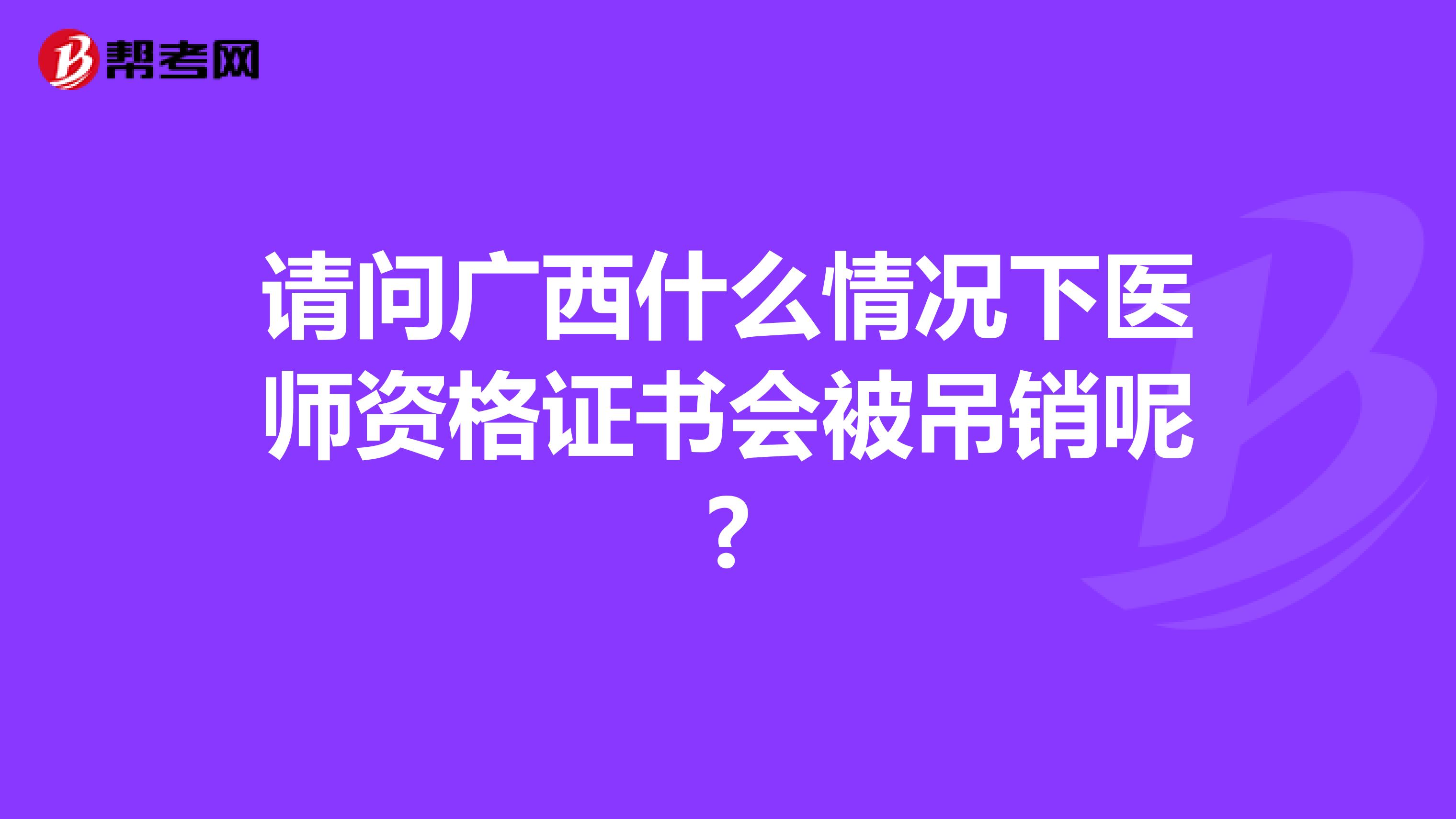 请问广西什么情况下医师资格证书会被吊销呢?