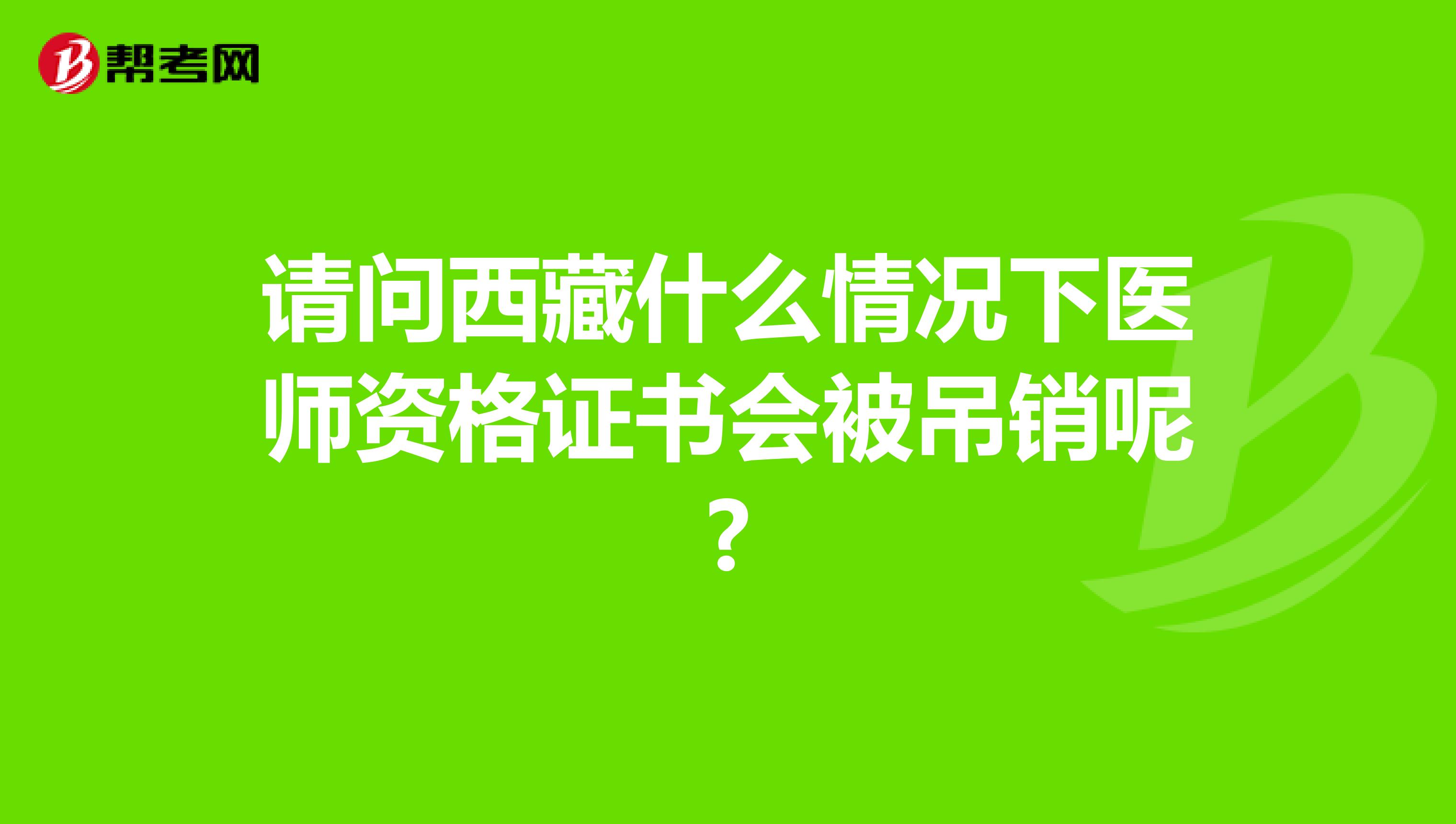 请问西藏什么情况下医师资格证书会被吊销呢?