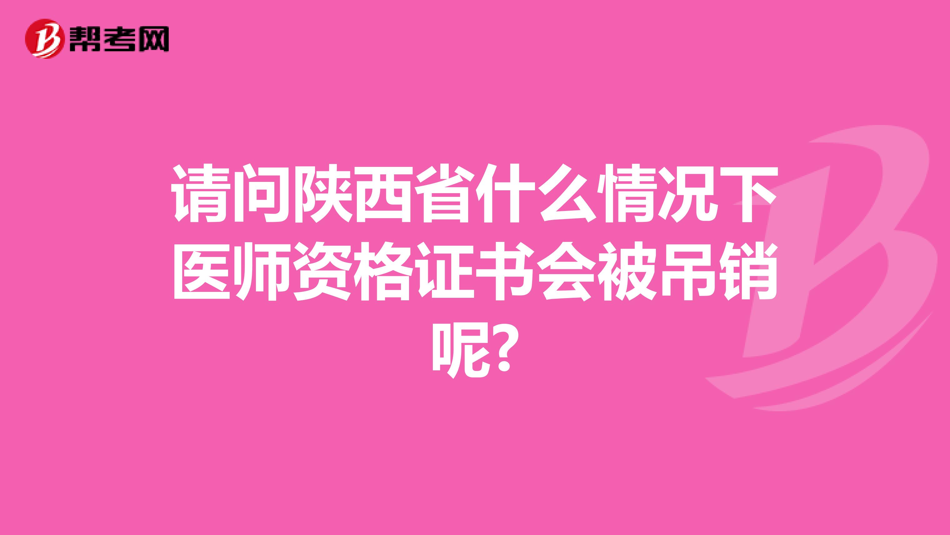 请问陕西省什么情况下医师资格证书会被吊销呢?