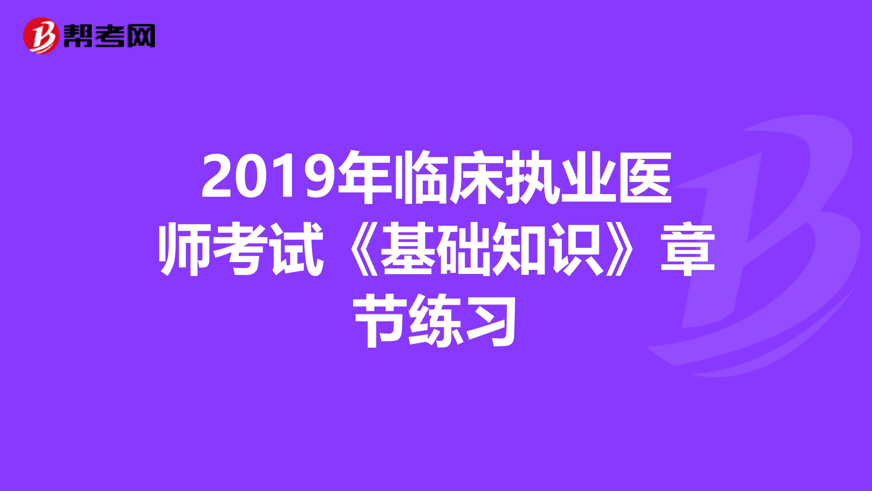 2019年臨床執(zhí)業(yè)醫(yī)師考試《基礎(chǔ)知識(shí)》章節(jié)練習(xí)