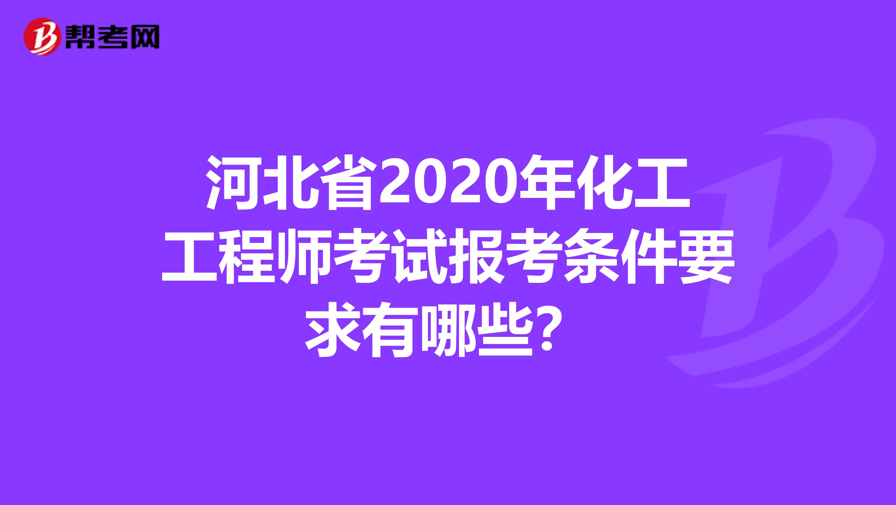 河北省2020年化工工程师考试报考条件要求有哪些？