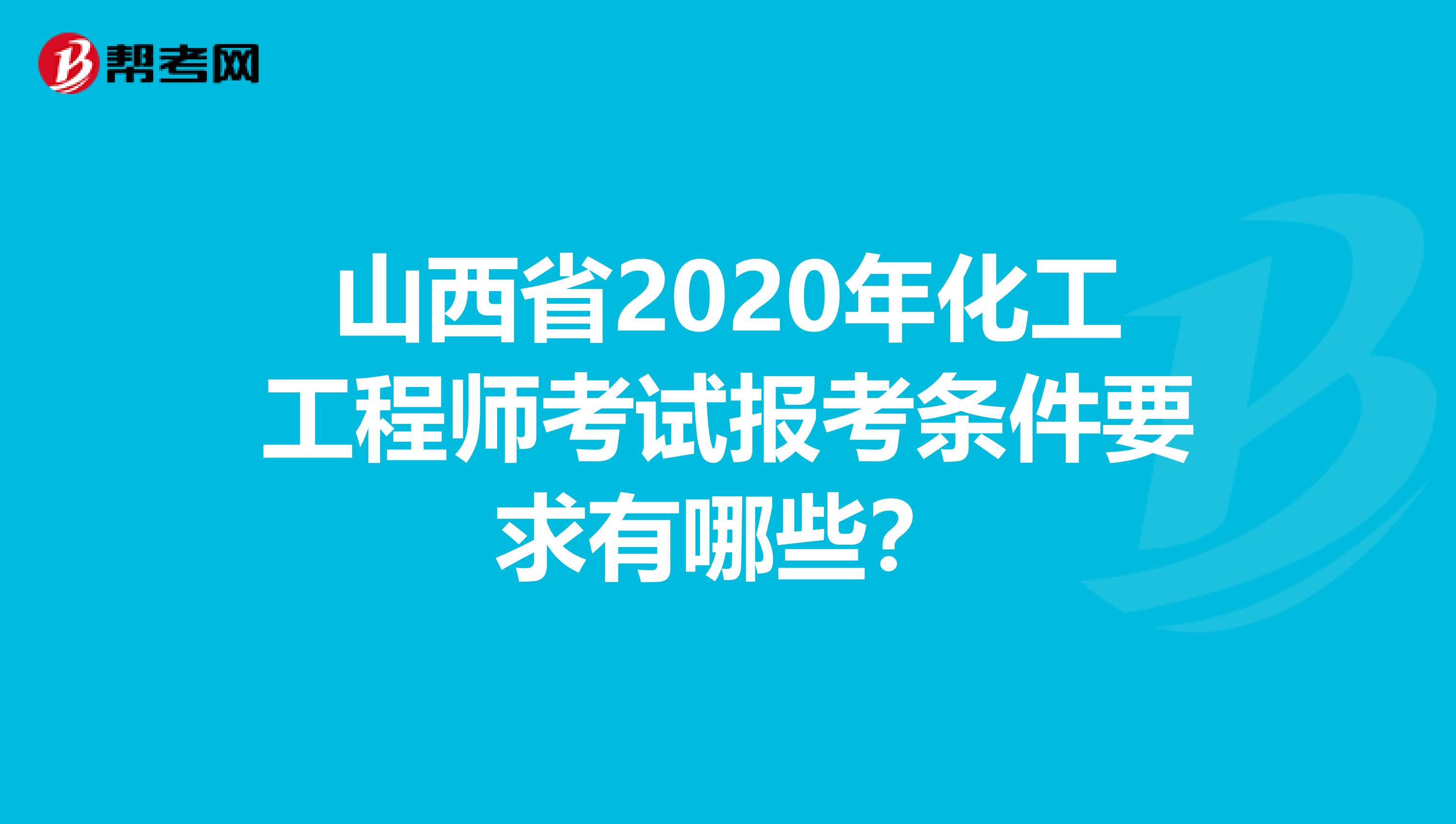 山西省2020年化工工程师考试报考条件要求有哪些？
