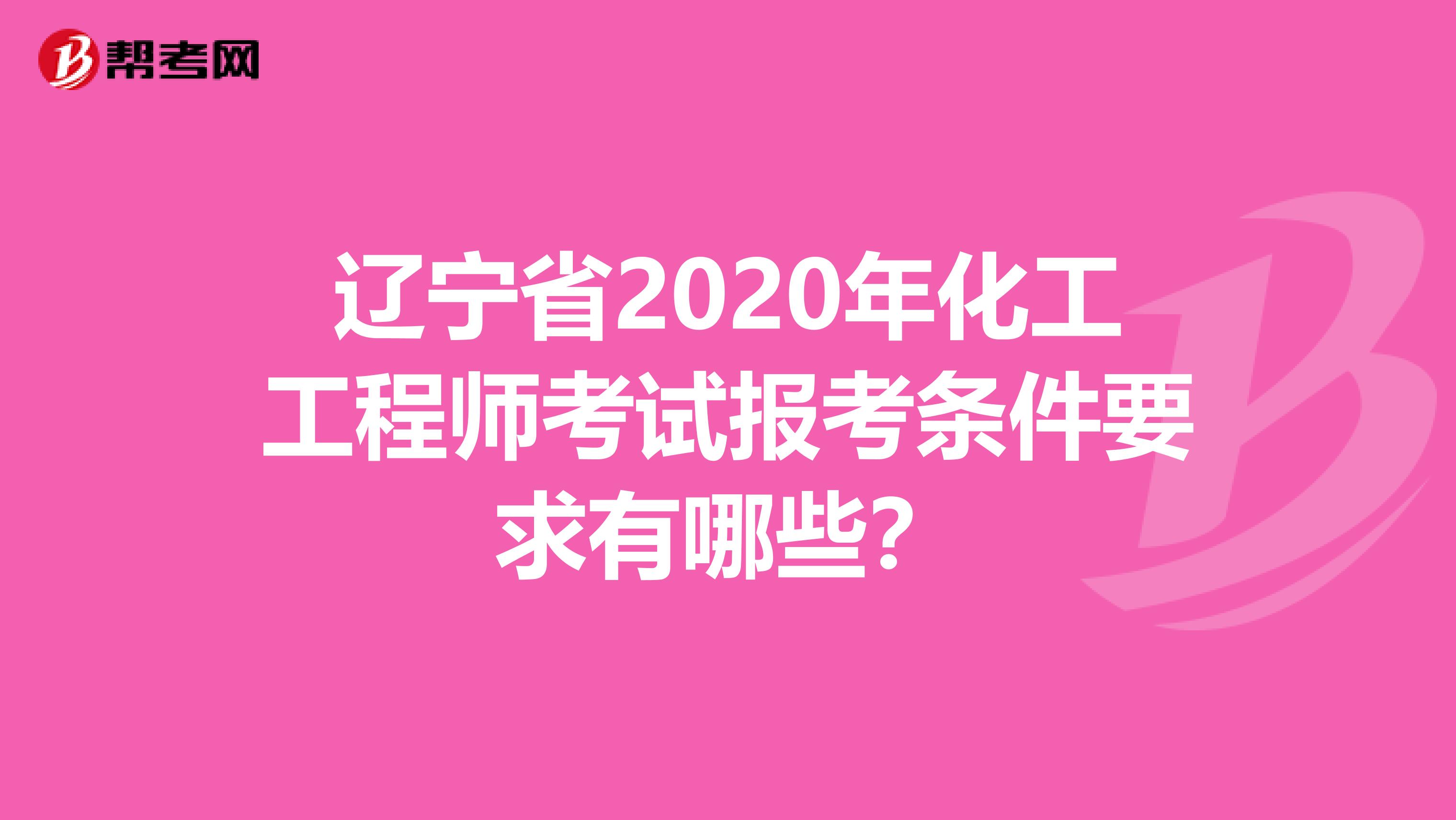 辽宁省2020年化工工程师考试报考条件要求有哪些？