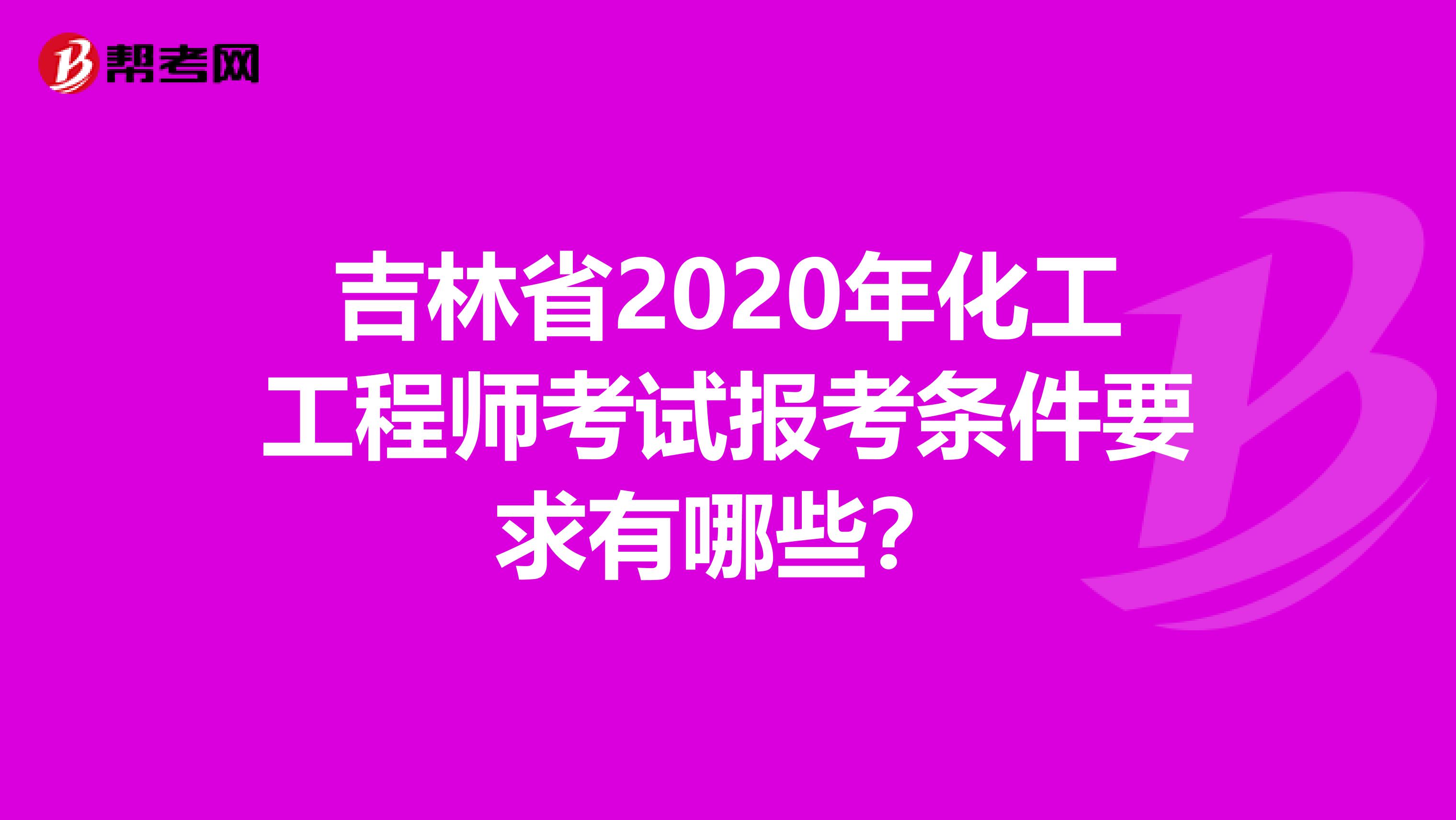 吉林省2020年化工工程师考试报考条件要求有哪些？