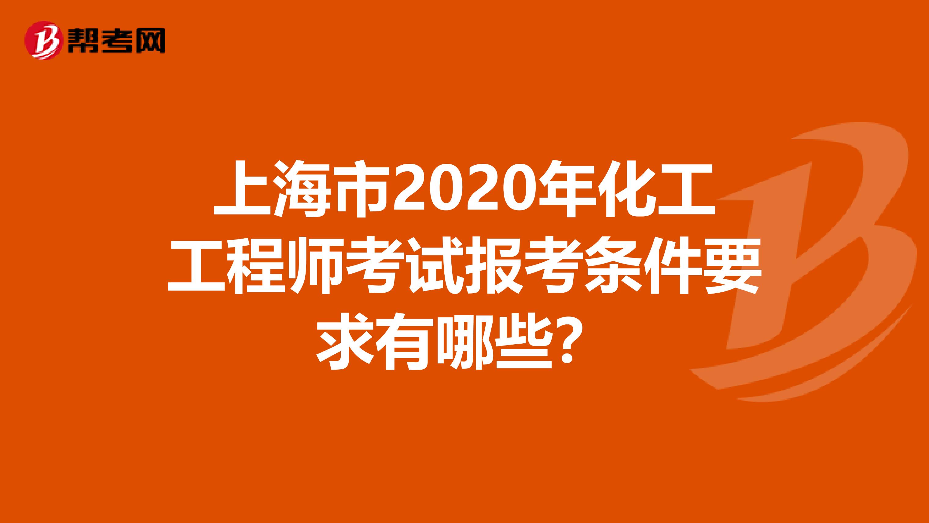 上海市2020年化工工程师考试报考条件要求有哪些？